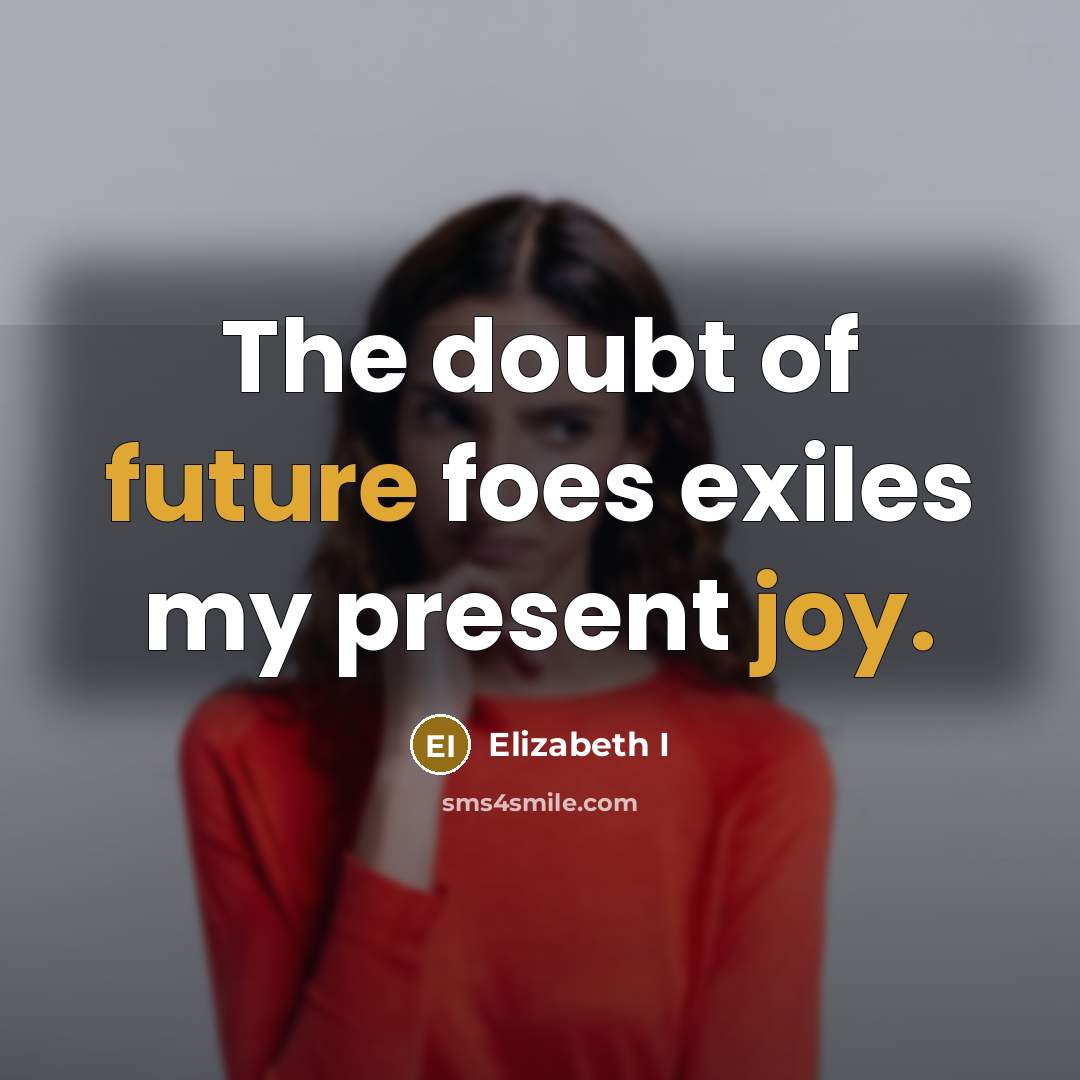 “The doubt of future foes exiles my present joy.” quote by Elizabeth I