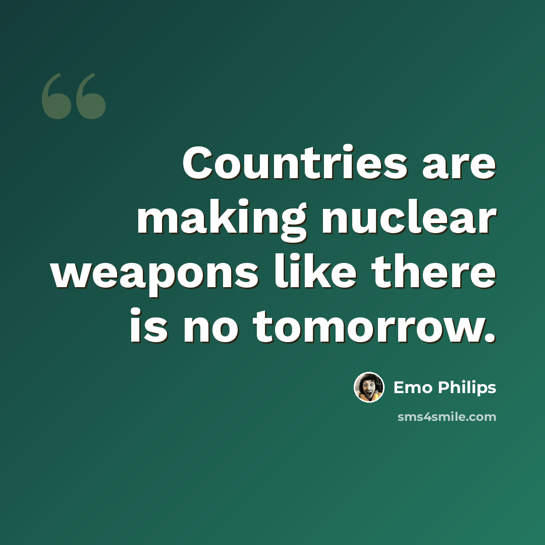 “Countries are making nuclear weapons like there is no tomorrow.” quote by Emo Philips