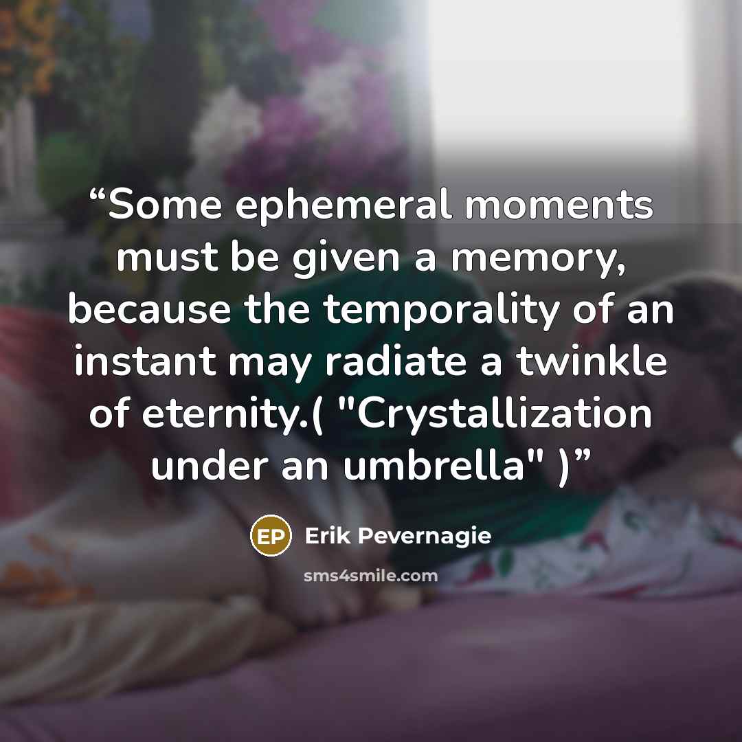 “Some ephemeral moments must be given a memory, because the temporality of an instant may radiate a twinkle of eternity.( "Crystallization under an umbrella" )” quote by Erik Pevernagie