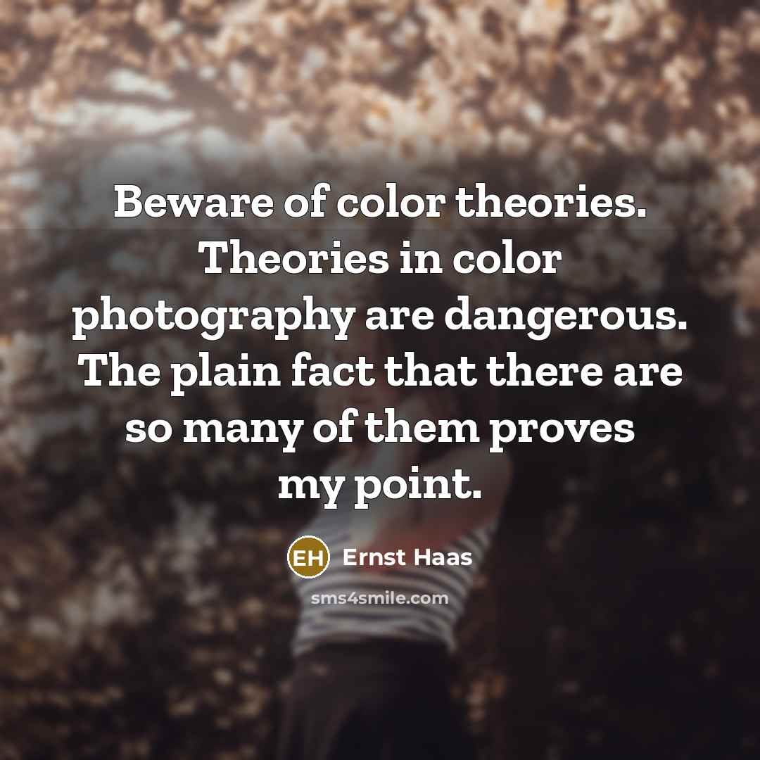 “Beware of color theories. Theories in color photography are dangerous. The plain fact that there are so many of them proves my point.” quote by Ernst Haas