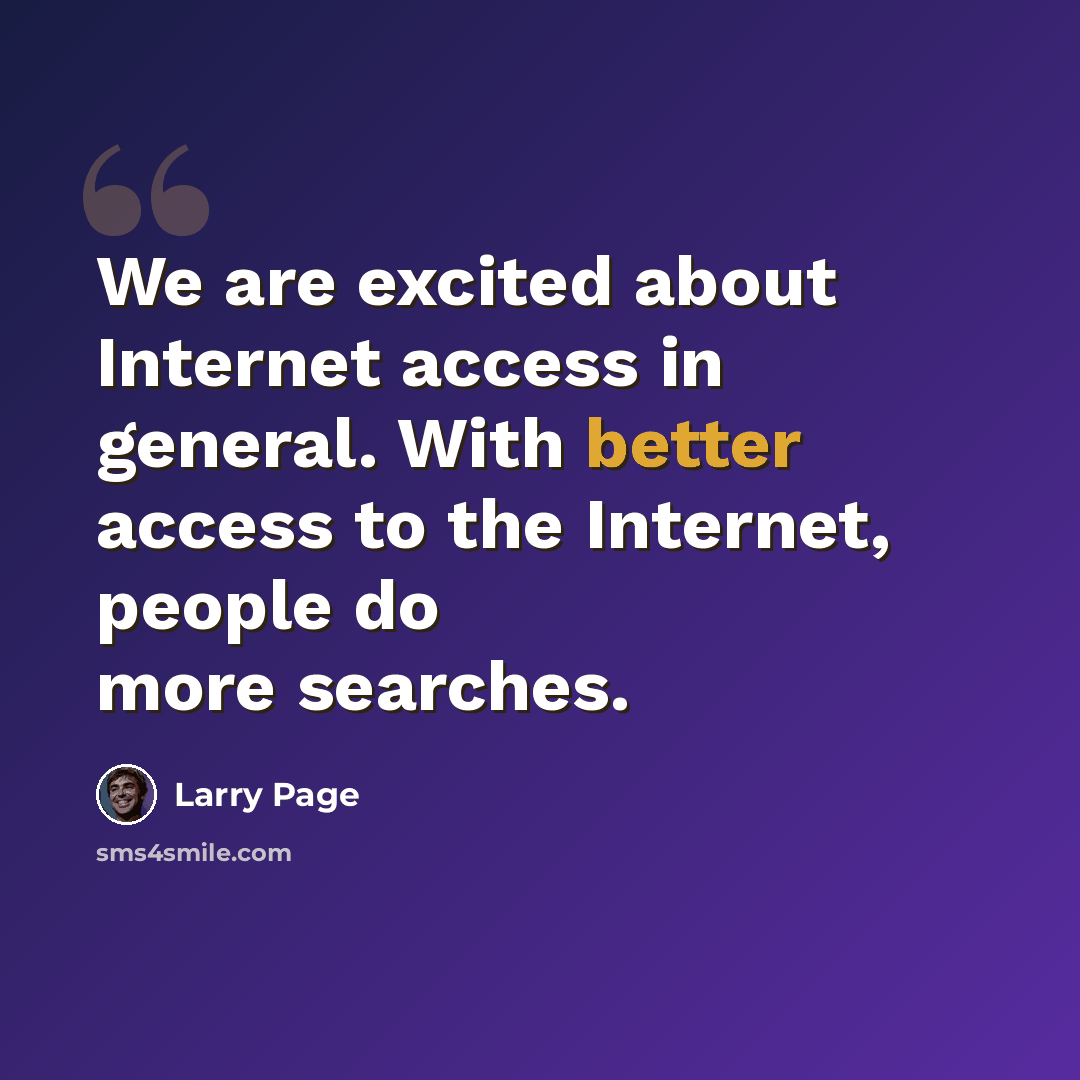 “We are excited about Internet access in general. With better access to the Internet, people do more searches.” quote by Larry Page