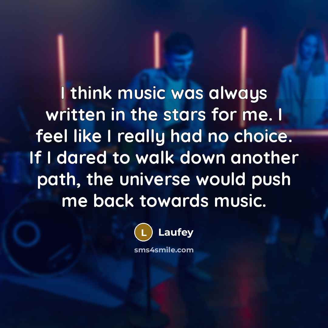 “I think music was always written in the stars for me. I feel like I really had no choice. If I dared to walk down another path, the universe would push me back towards music.” quote by Laufey
