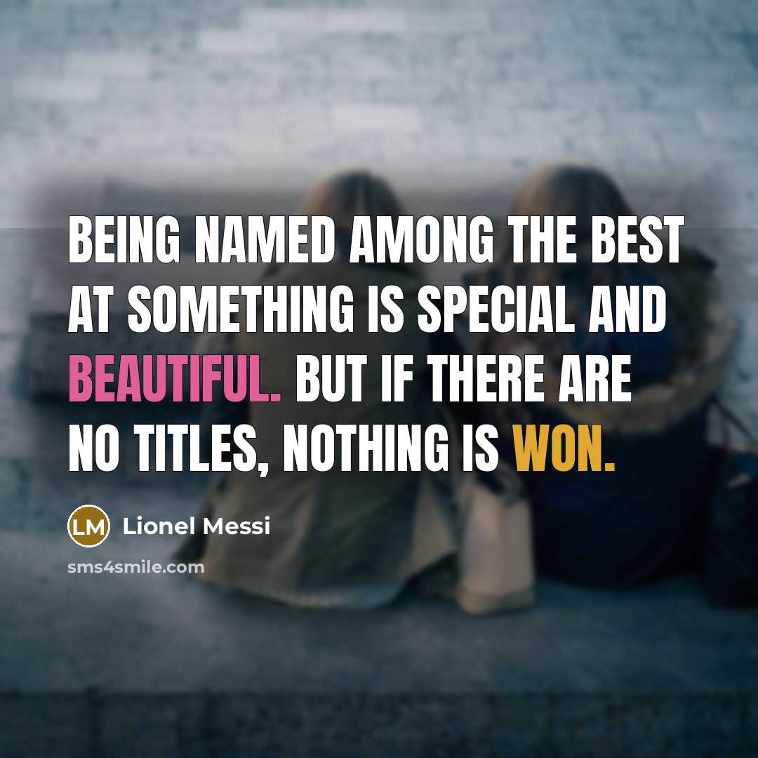 “Being named among the best at something is special and beautiful. But if there are no titles, nothing is won.” quote by Lionel Messi