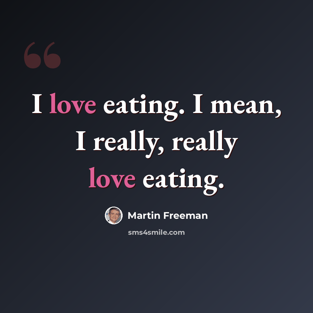“I love eating. I mean, I really, really love eating.” quote by Martin Freeman