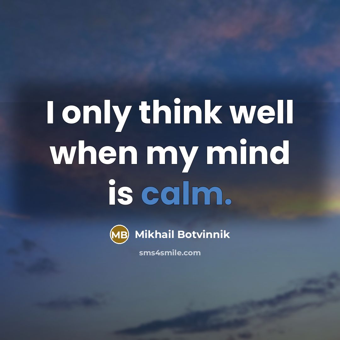 “I only think well when my mind is calm.” quote by Mikhail Botvinnik