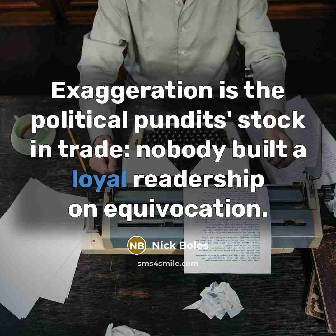 “Exaggeration is the political pundits' stock in trade: nobody built a loyal readership on equivocation.” quote by Nick Boles