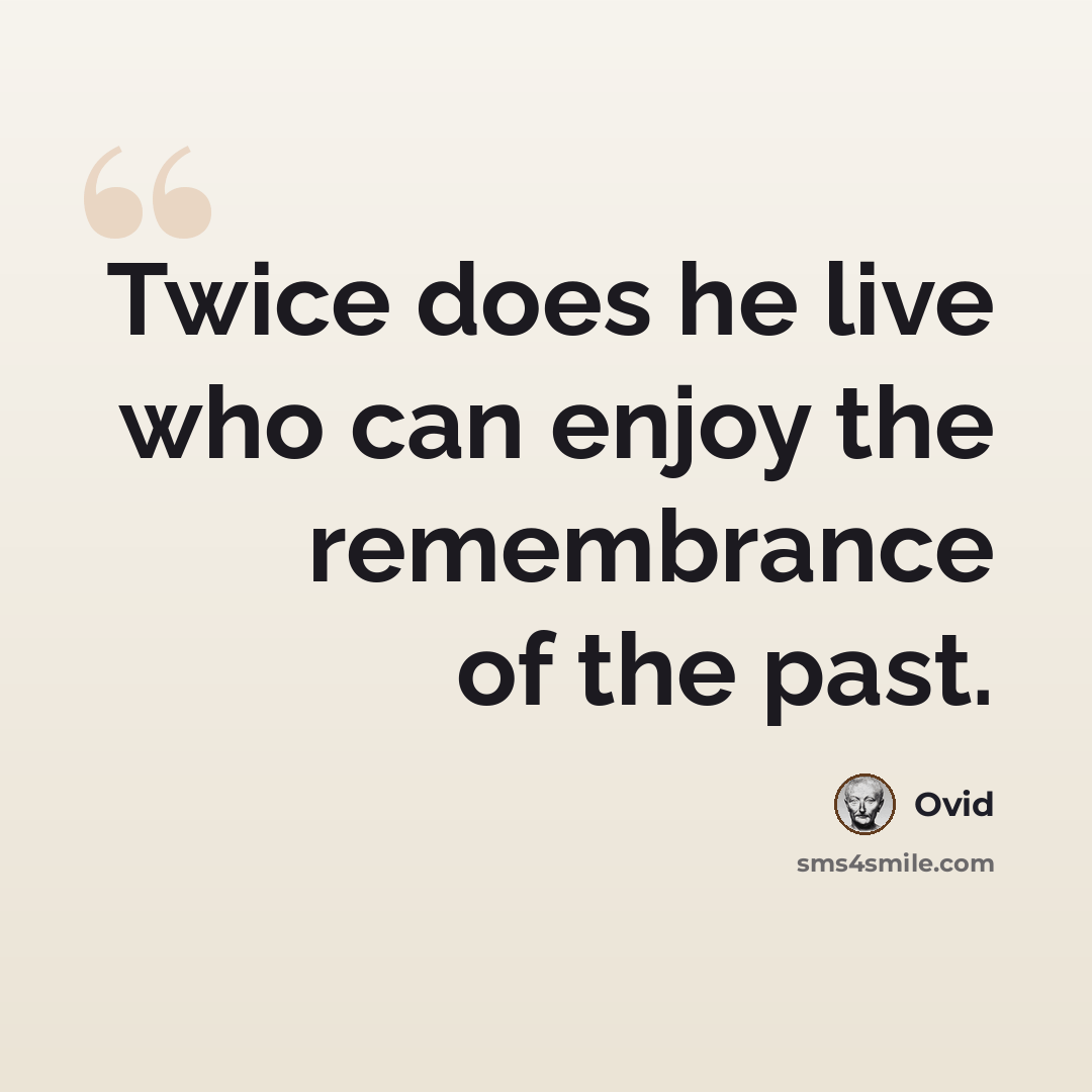 “Twice does he live who can enjoy the remembrance of the past.” quote by Ovid