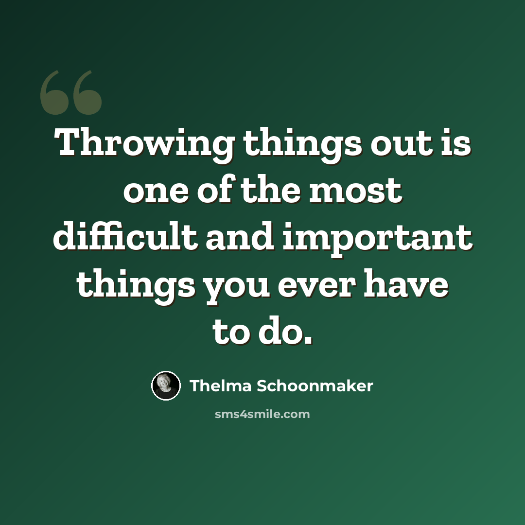 “Throwing things out is one of the most difficult and important things you ever have to do.” quote by Thelma Schoonmaker