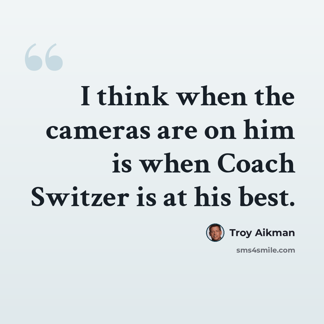 “I think when the cameras are on him is when Coach Switzer is at his best.” quote by Troy Aikman