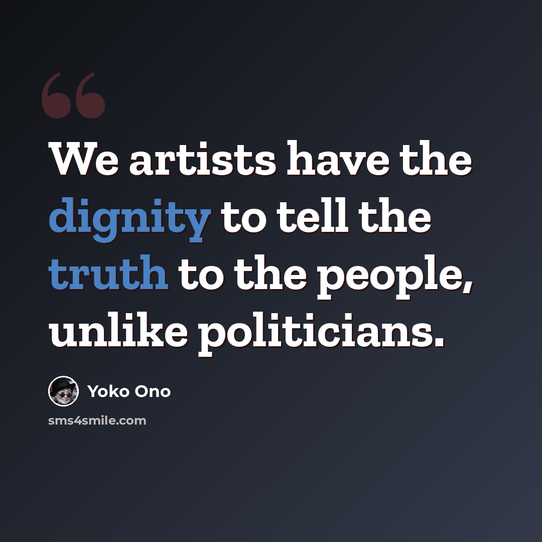 “We artists have the dignity to tell the truth to the people, unlike politicians.” quote by Yoko Ono