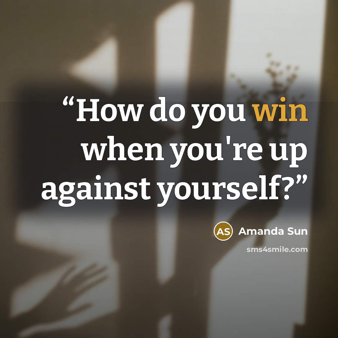 “How do you win when you're up against yourself?” quote by Amanda Sun