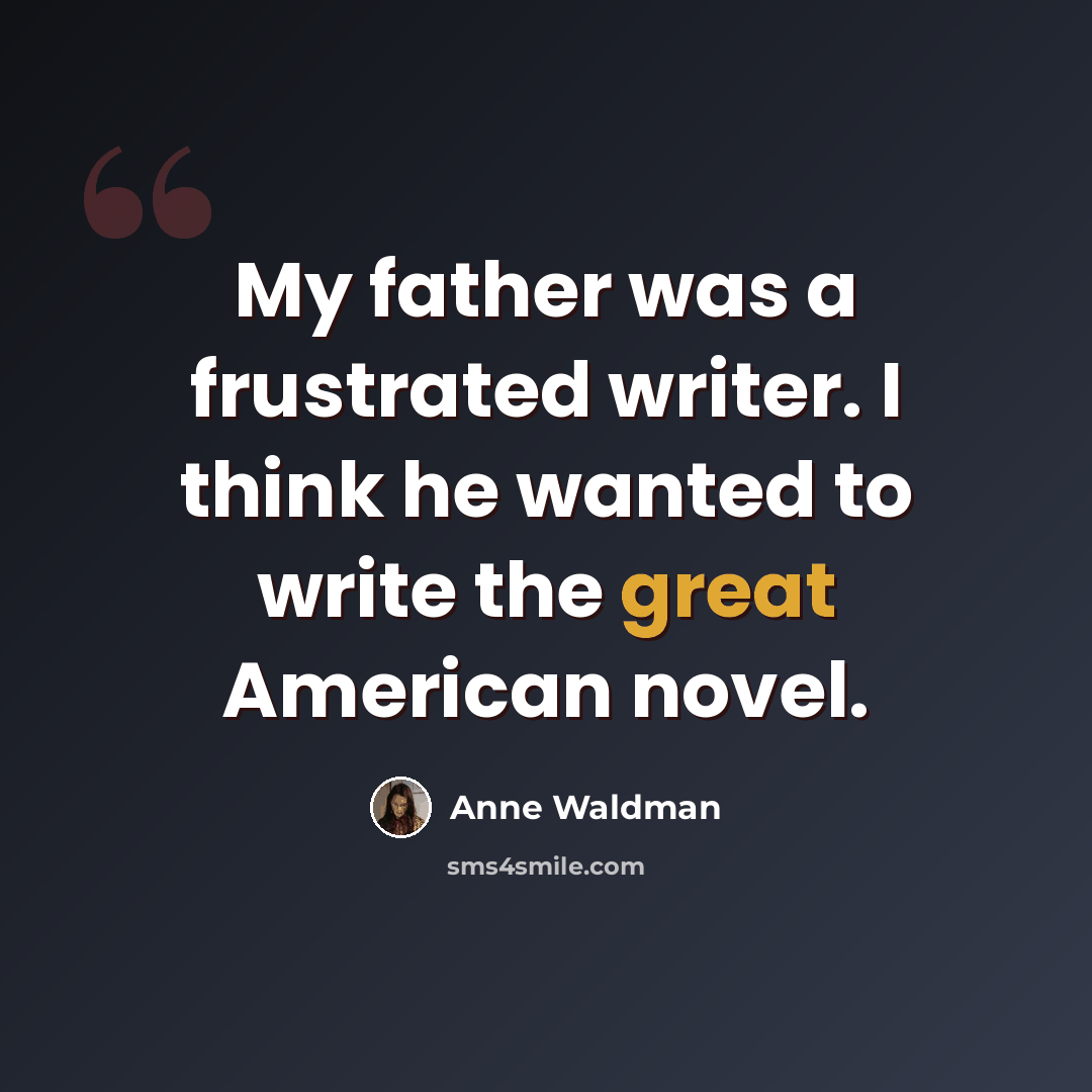 “My father was a frustrated writer. I think he wanted to write the great American novel.” quote by Anne Waldman