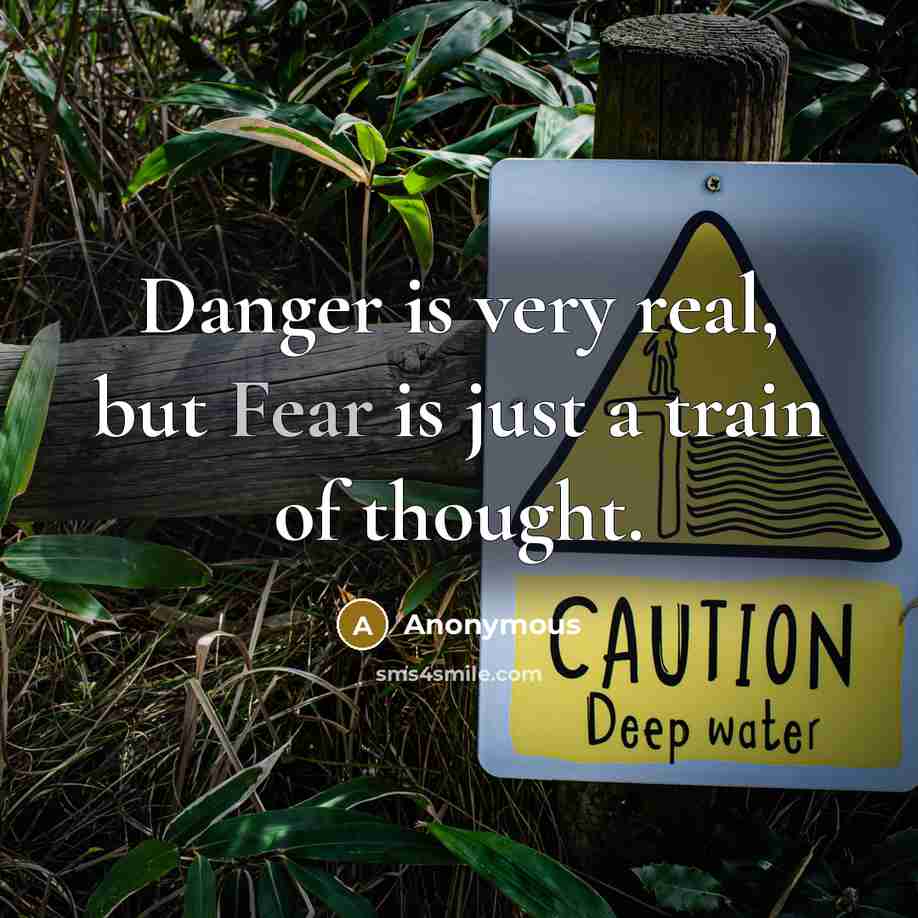 “Danger is very real, but Fear is just a train of thought.” quote by Anonymous