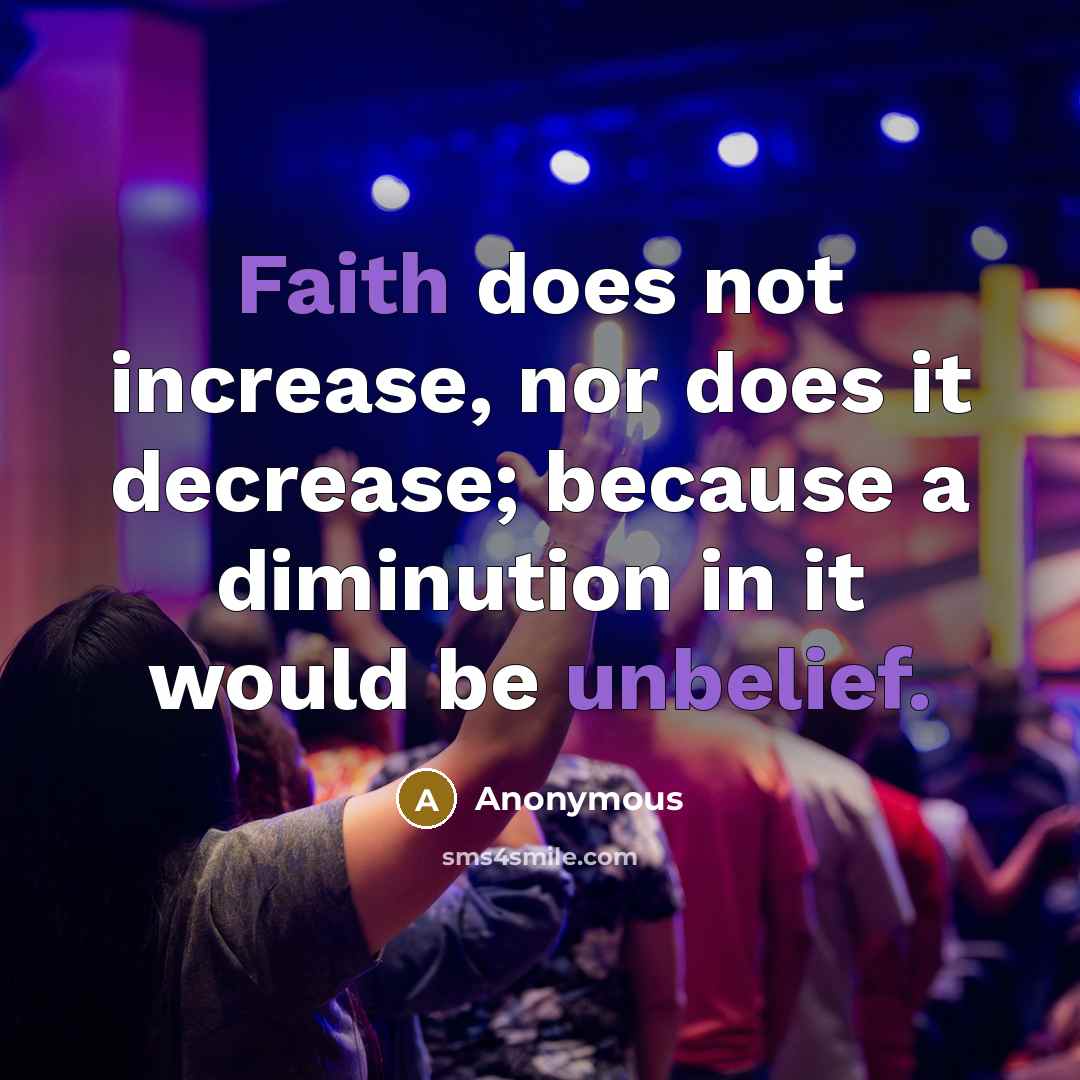 “Faith does not increase, nor does it decrease; because a diminution in it would be unbelief.” quote by Anonymous