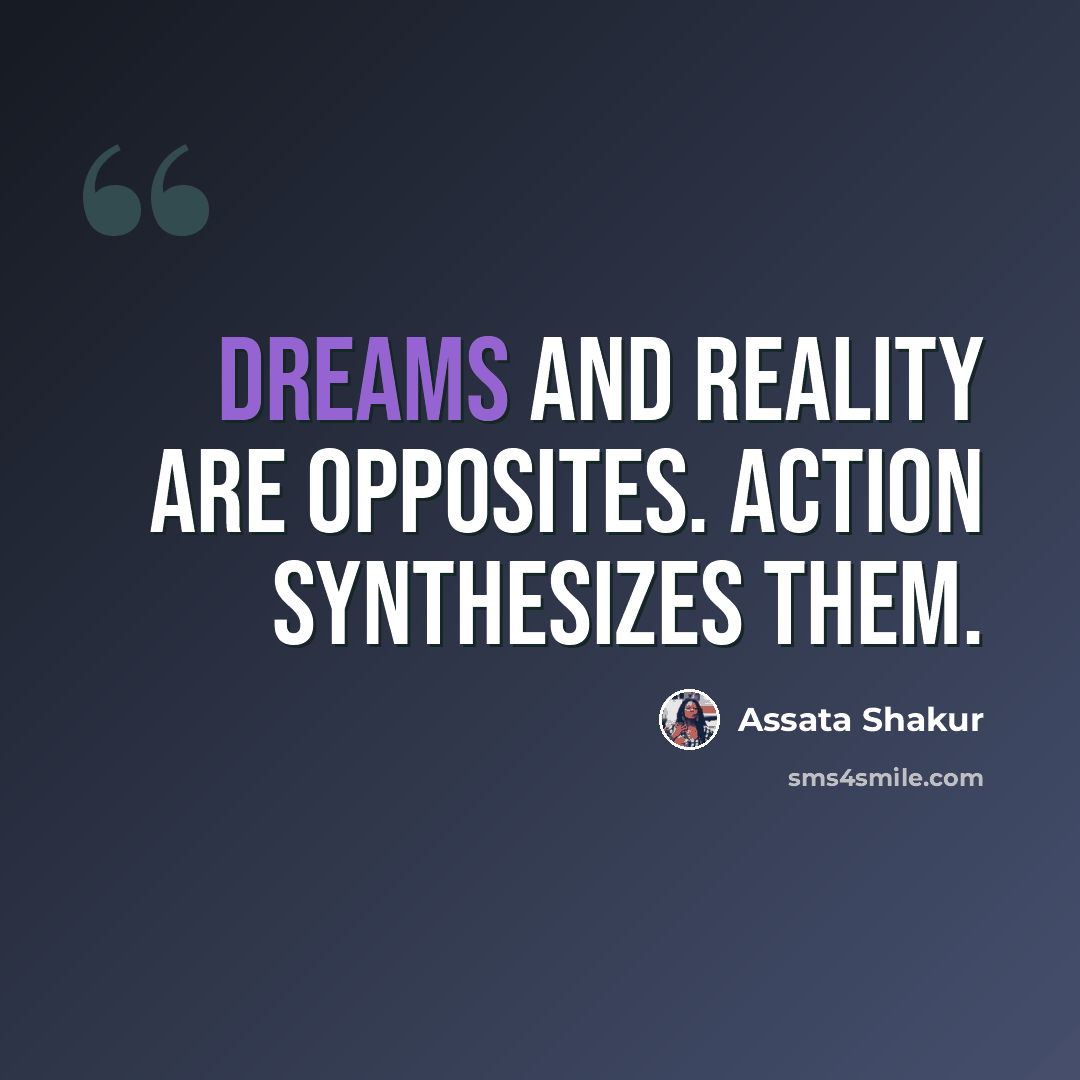 “Dreams and reality are opposites. Action synthesizes them.” quote by Assata Shakur