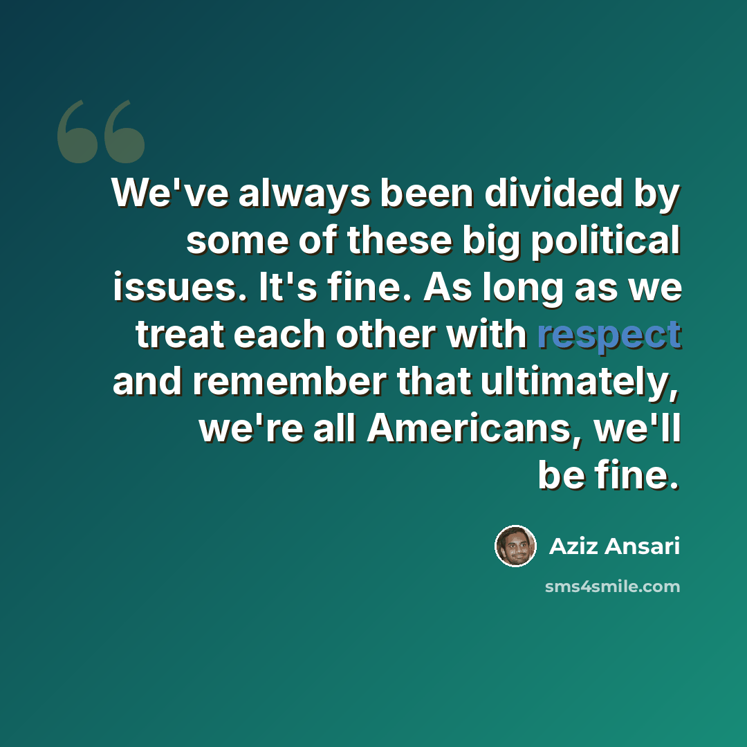“We've always been divided by some of these big political issues. It's fine. As long as we treat each other with respect and remember that ultimately, we're all Americans, we'll be fine.” quote by Aziz Ansari