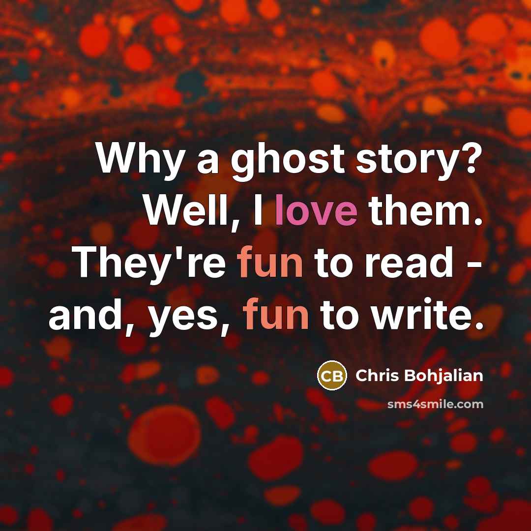 “Why a ghost story? Well, I love them. They're fun to read - and, yes, fun to write.” quote by Chris Bohjalian