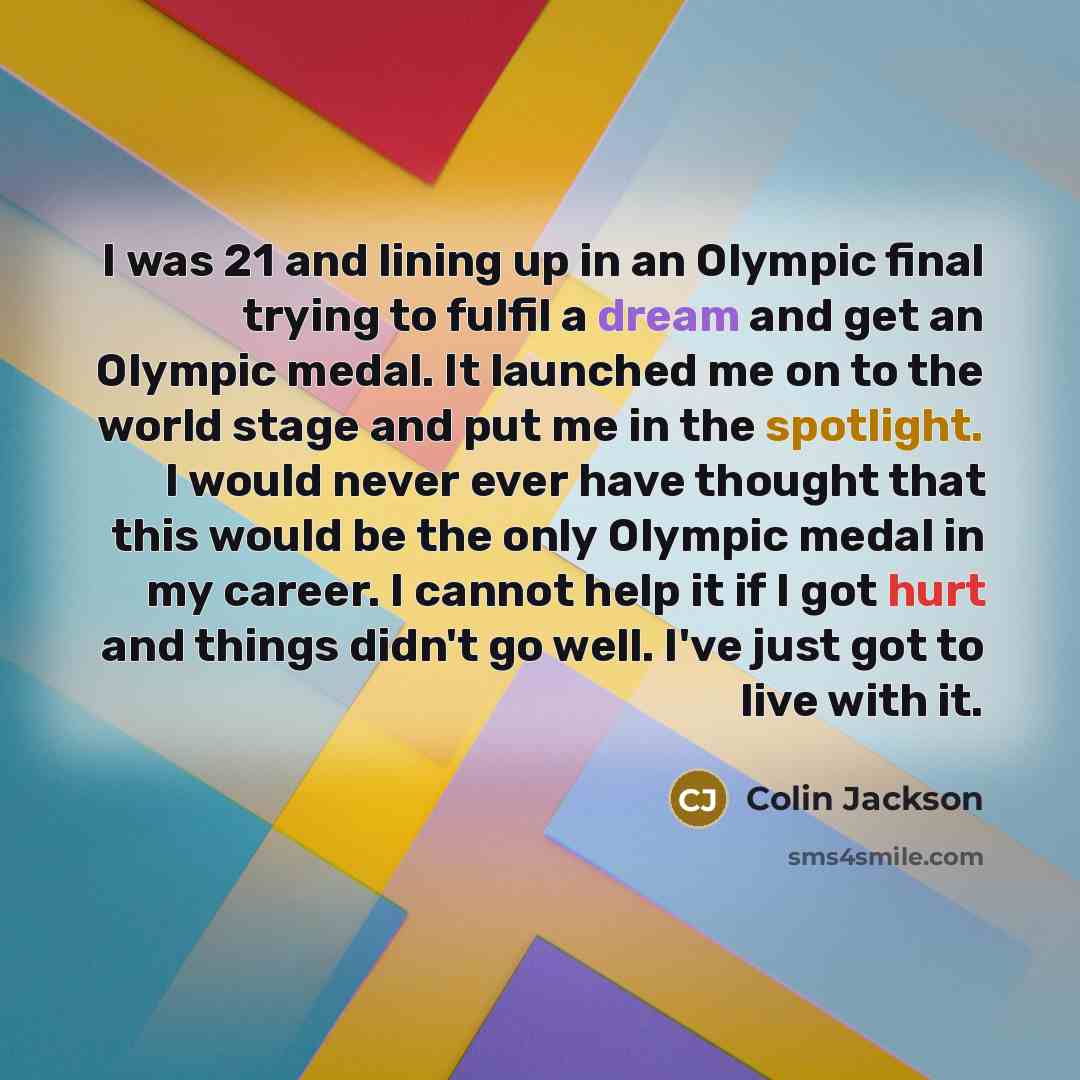 “I was 21 and lining up in an Olympic final trying to fulfil a dream and get an Olympic medal. It launched me on to the world stage and put me in the spotlight. I would never ever have thought that this would be the only Olympic medal in my career. I cannot help it if I got hurt and things didn't…” quote by Colin Jackson