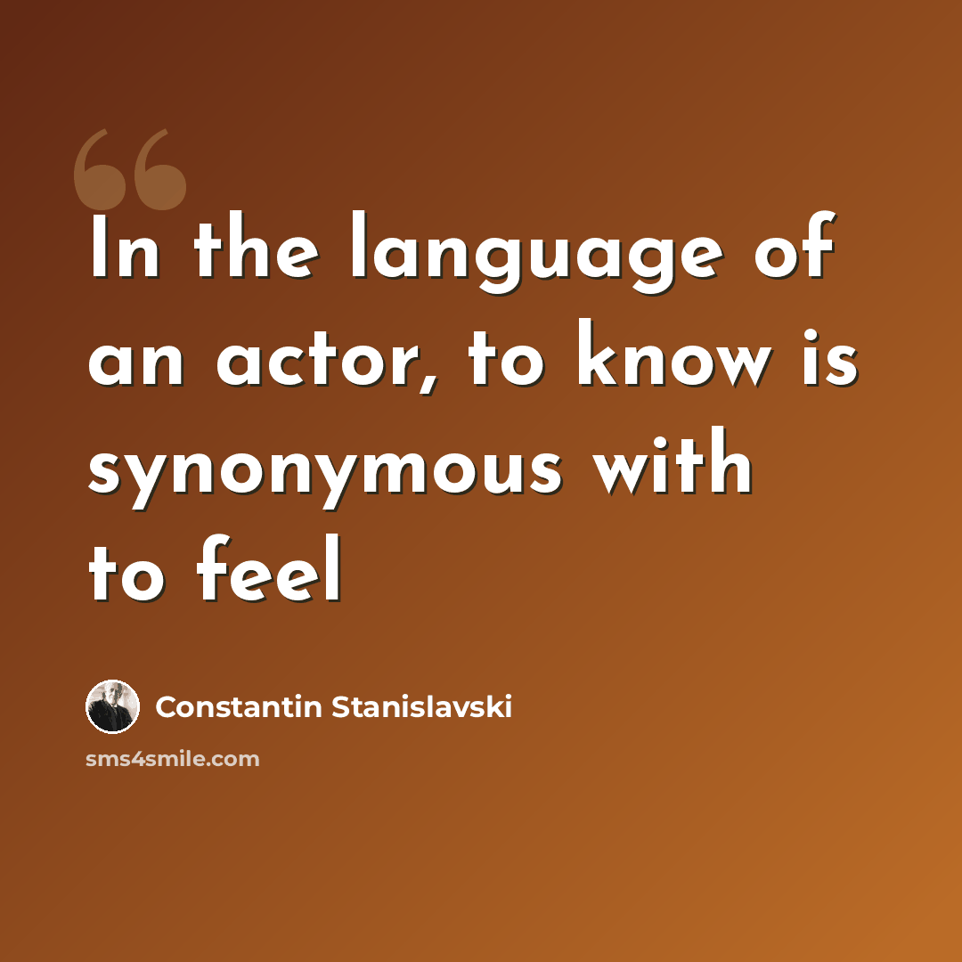 “In the language of an actor, to know is synonymous with to feel” quote by Constantin Stanislavski