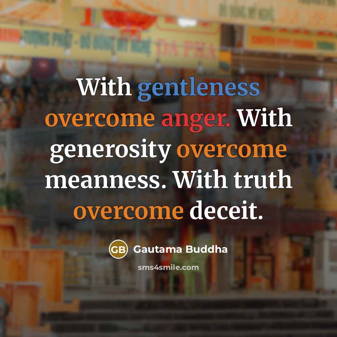 “With gentleness overcome anger. With generosity overcome meanness. With truth overcome deceit.” quote by Gautama Buddha