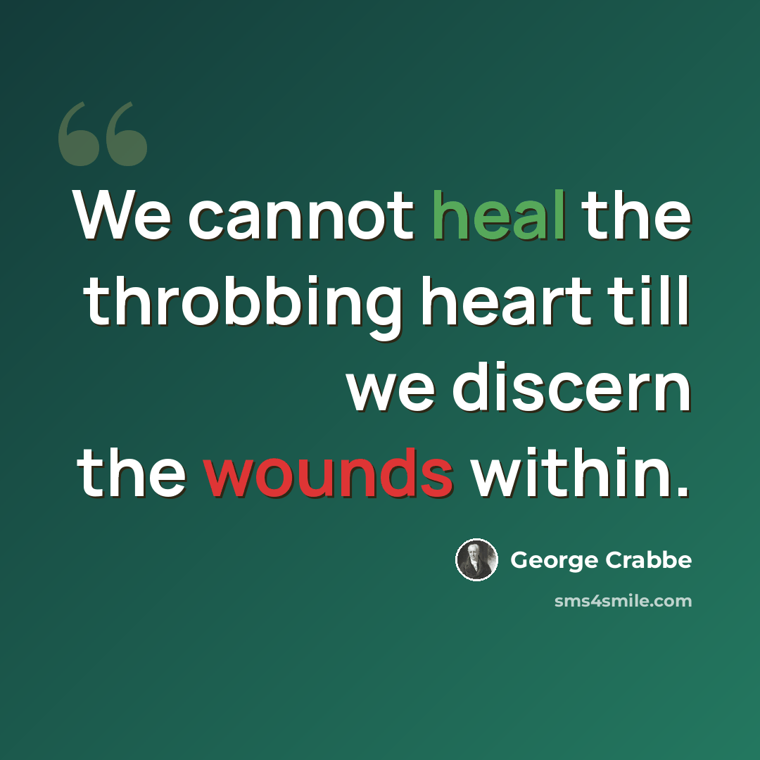 “We cannot heal the throbbing heart till we discern the wounds within.” quote by George Crabbe