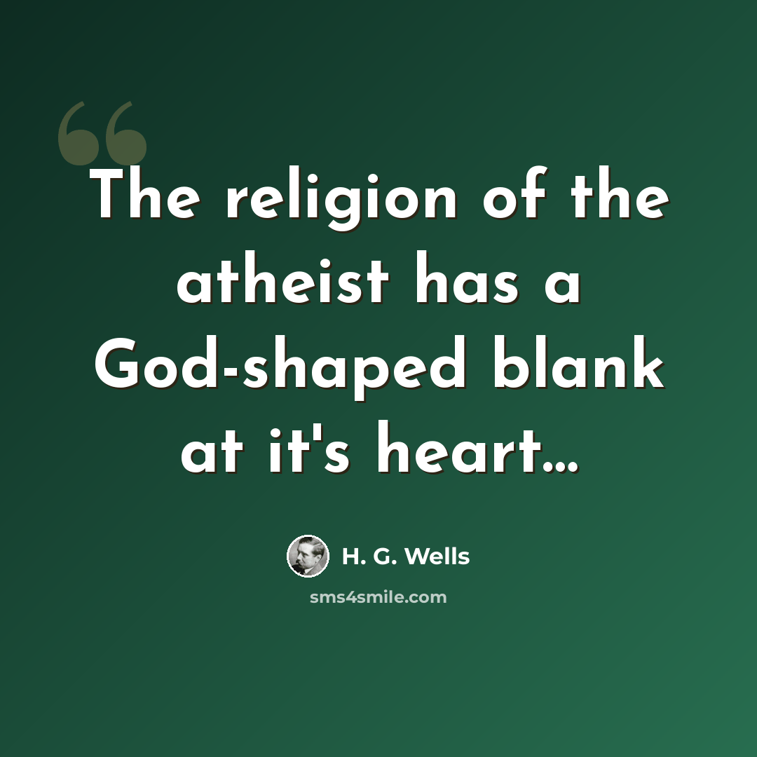 “The religion of the atheist has a God-shaped blank at it's heart…” quote by H. G. Wells