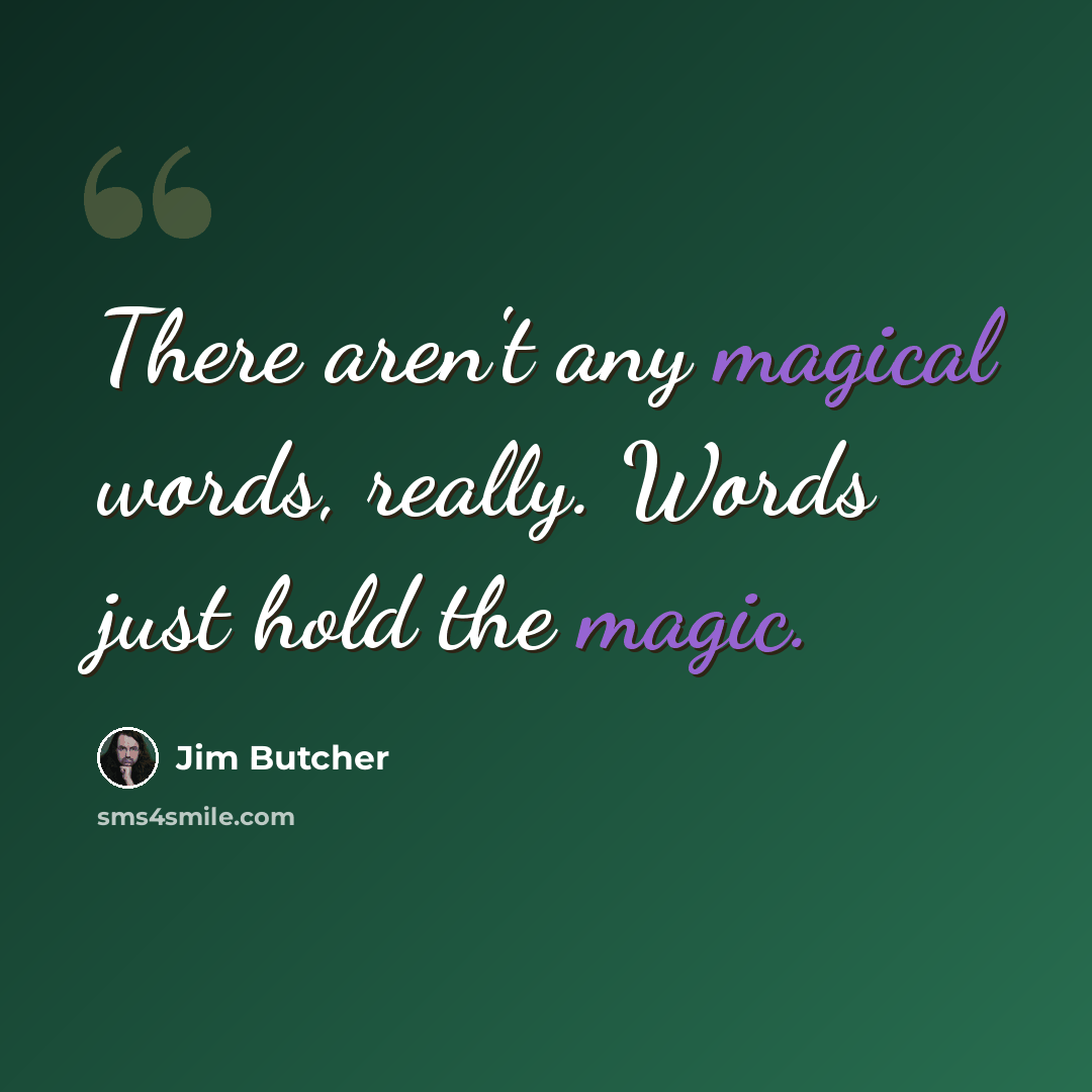 “There aren't any magical words, really. Words just hold the magic.” quote by Jim Butcher