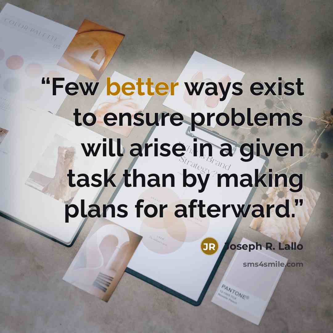 “Few better ways exist to ensure problems will arise in a given task than by making plans for afterward.” quote by Joseph R. Lallo