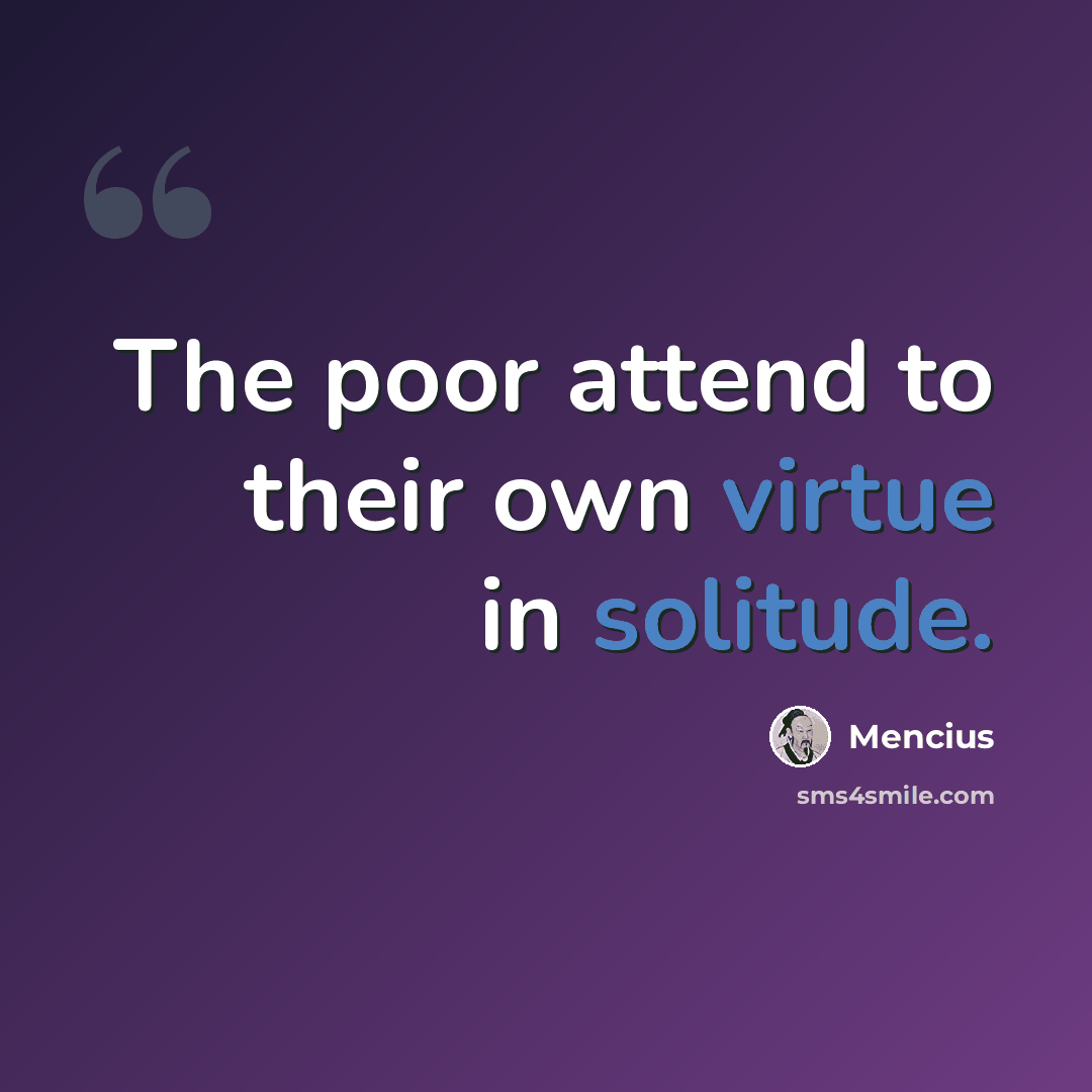 “The poor attend to their own virtue in solitude.” quote by Mencius