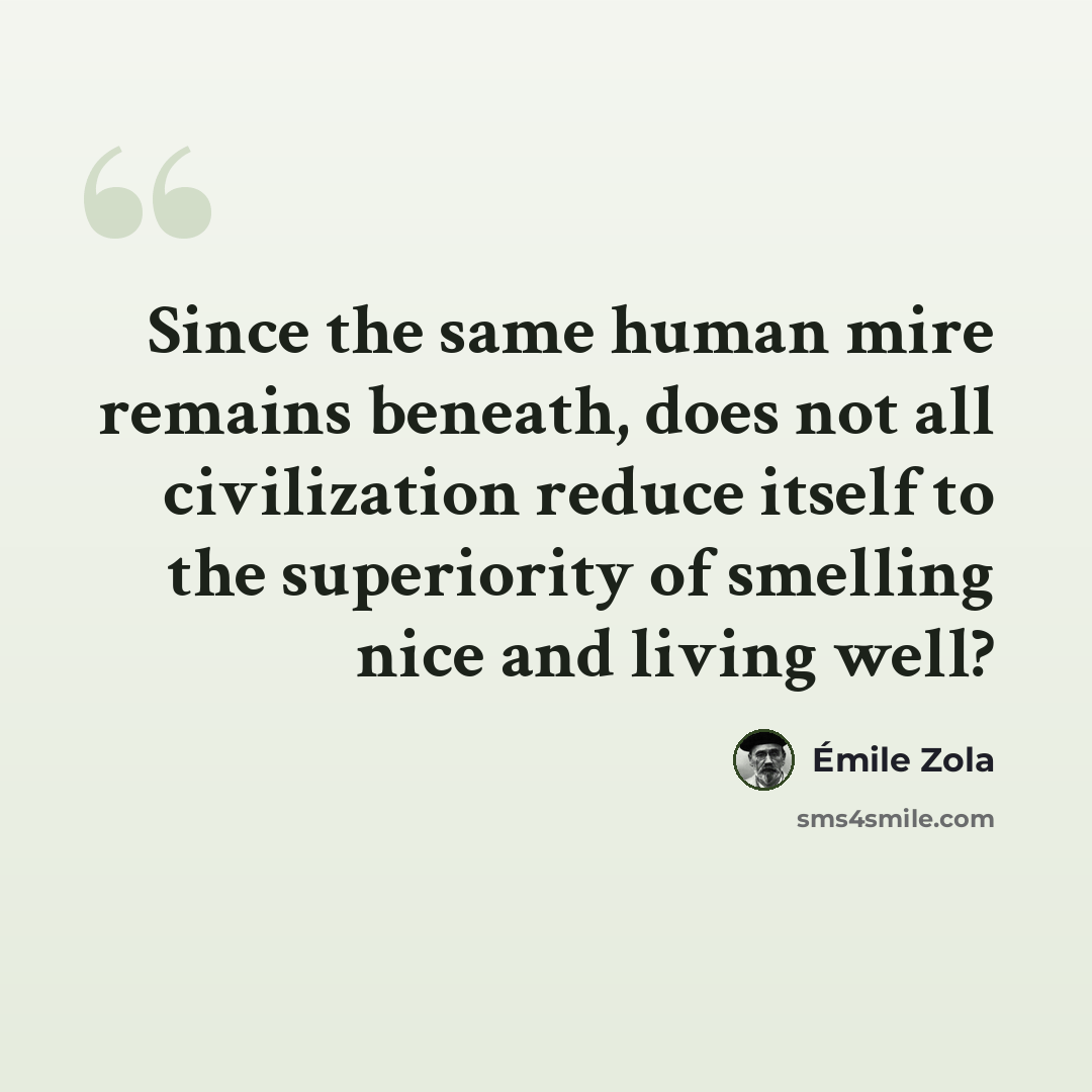 “Since the same human mire remains beneath, does not all civilization reduce itself to the superiority of smelling nice and living well?” quote by Emile Zola