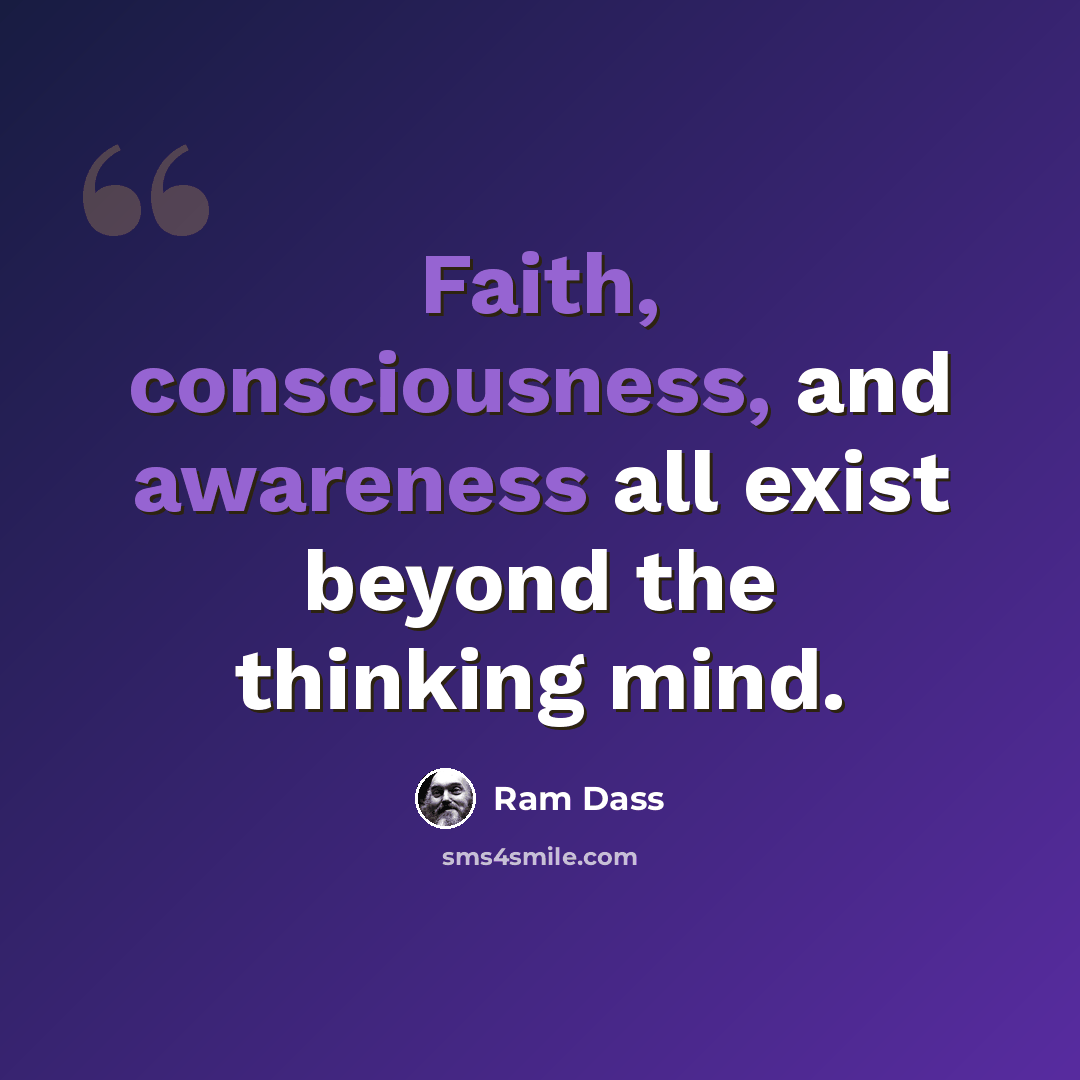 “Faith, consciousness, and awareness all exist beyond the thinking mind.” quote by Ram Dass