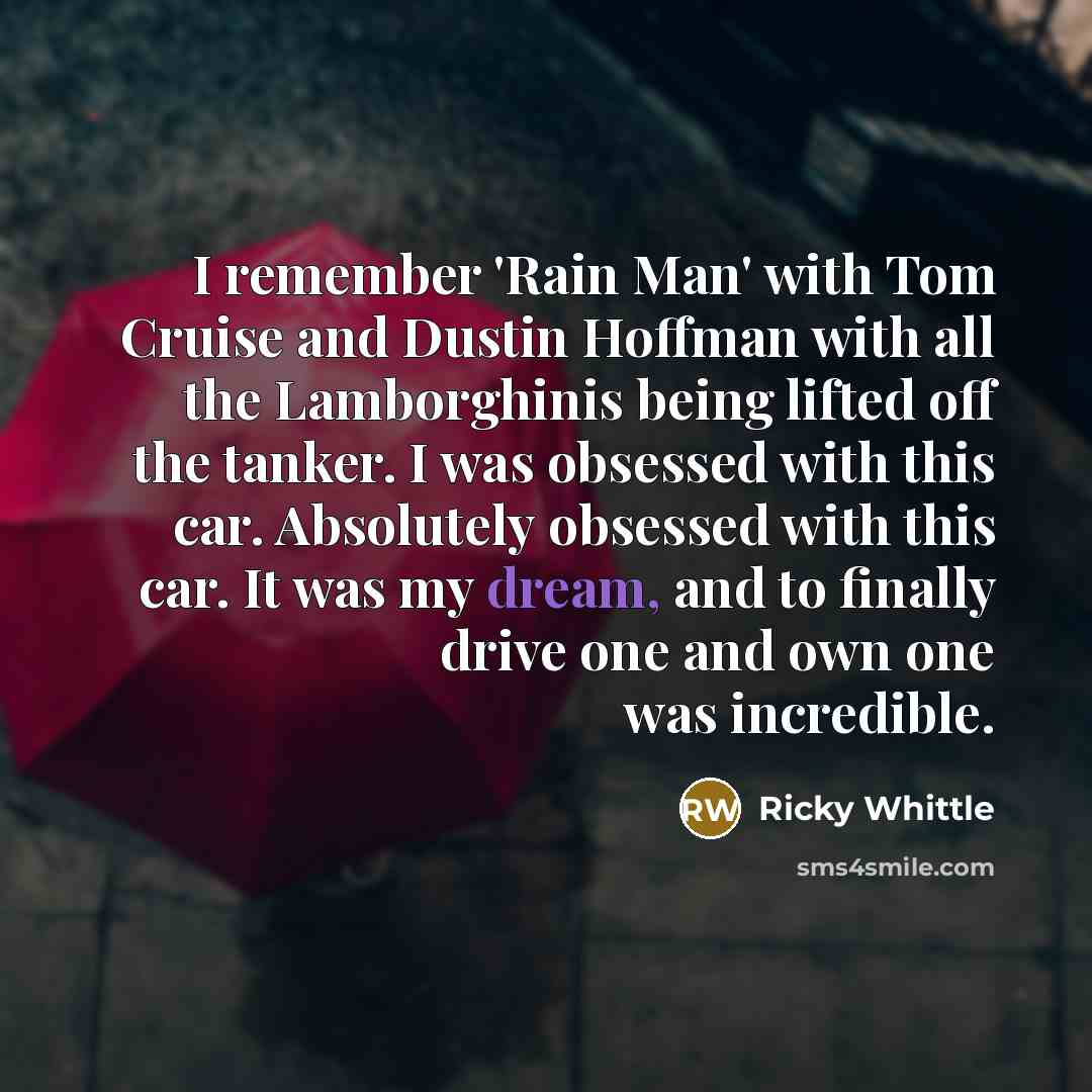 “I remember 'Rain Man' with Tom Cruise and Dustin Hoffman with all the Lamborghinis being lifted off the tanker. I was obsessed with this car. Absolutely obsessed with this car. It was my dream, and to finally drive one and own one was incredible.” quote by Ricky Whittle