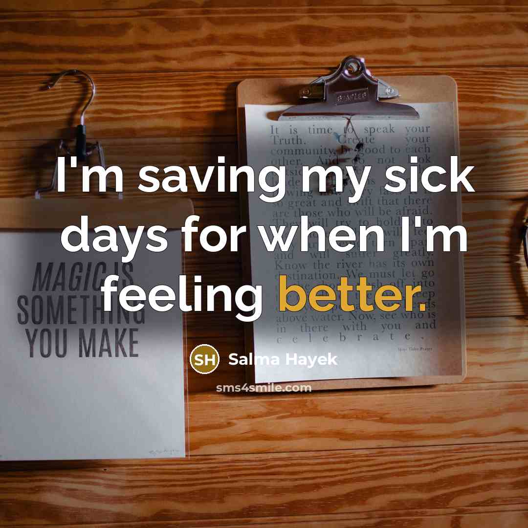 “I'm saving my sick days for when I'm feeling better.” quote by Salma Hayek