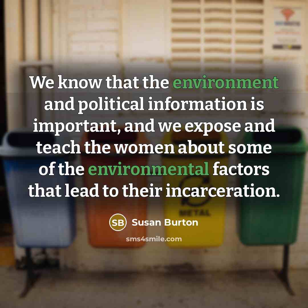 “We know that the environment and political information is important, and we expose and teach the women about some of the environmental factors that lead to their incarceration.” quote by Susan Burton