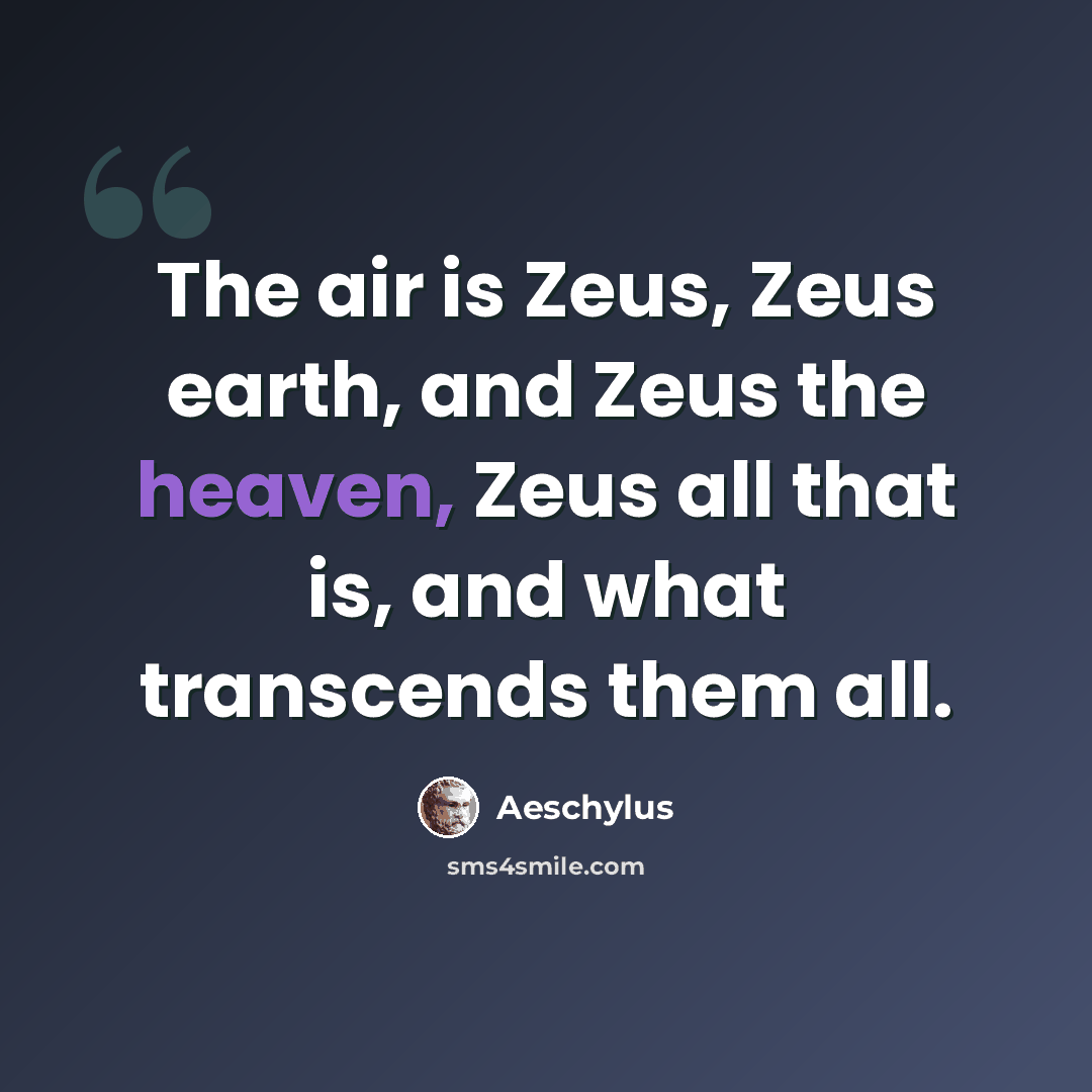 “The air is Zeus, Zeus earth, and Zeus the heaven, Zeus all that is, and what transcends them all.” quote by Aeschylus