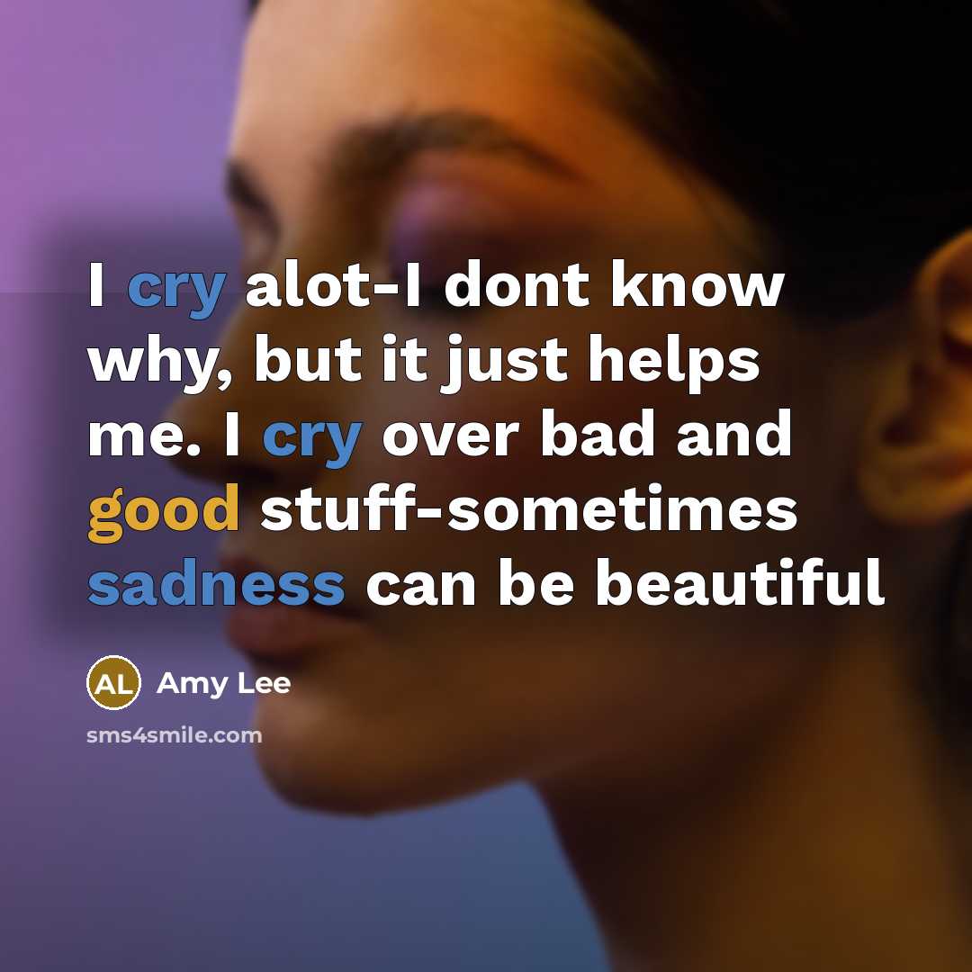 “I cry alot-I dont know why, but it just helps me. I cry over bad and good stuff-sometimes sadness can be beautiful” quote by Amy Lee