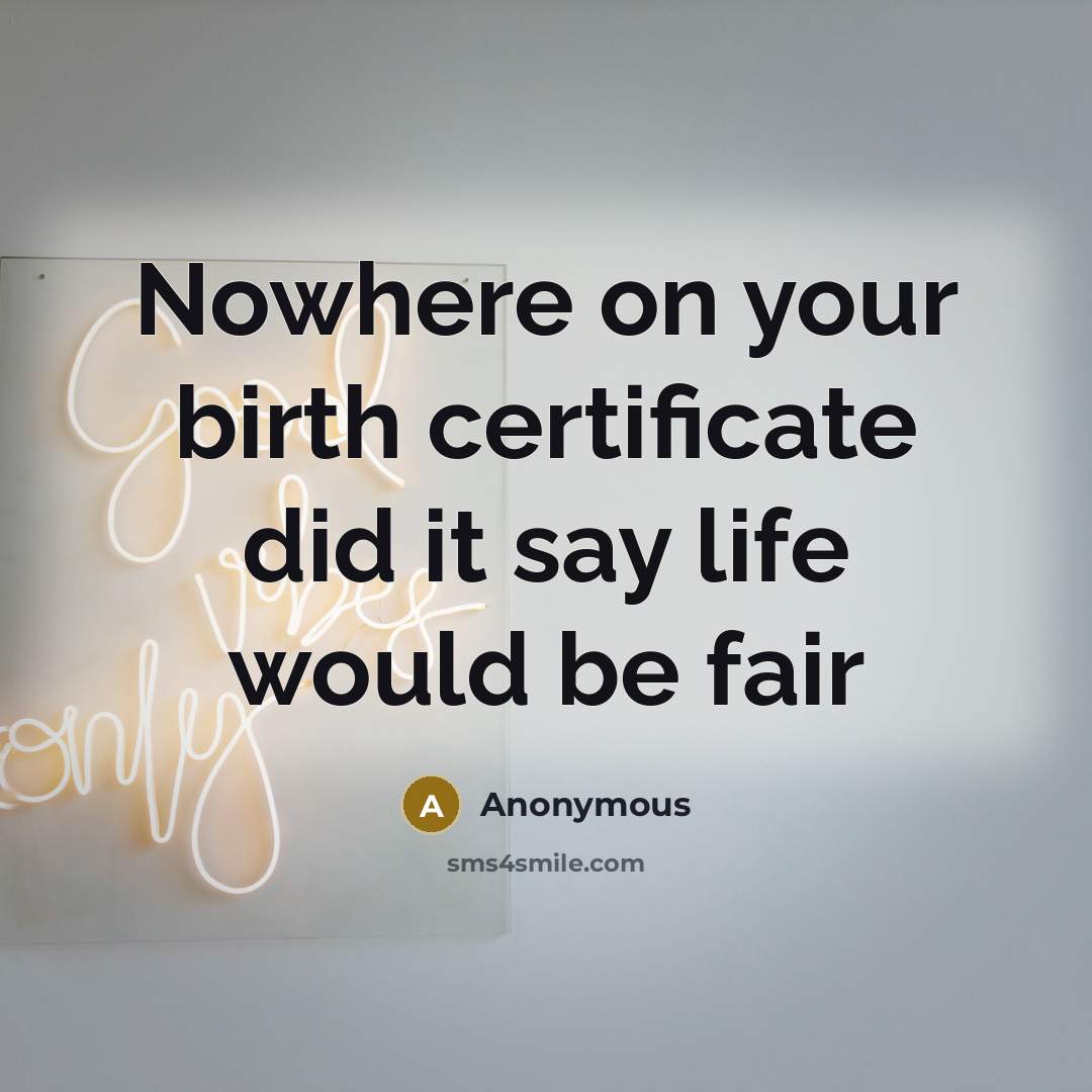 “Nowhere on your birth certificate did it say life would be fair” quote by Anonymous