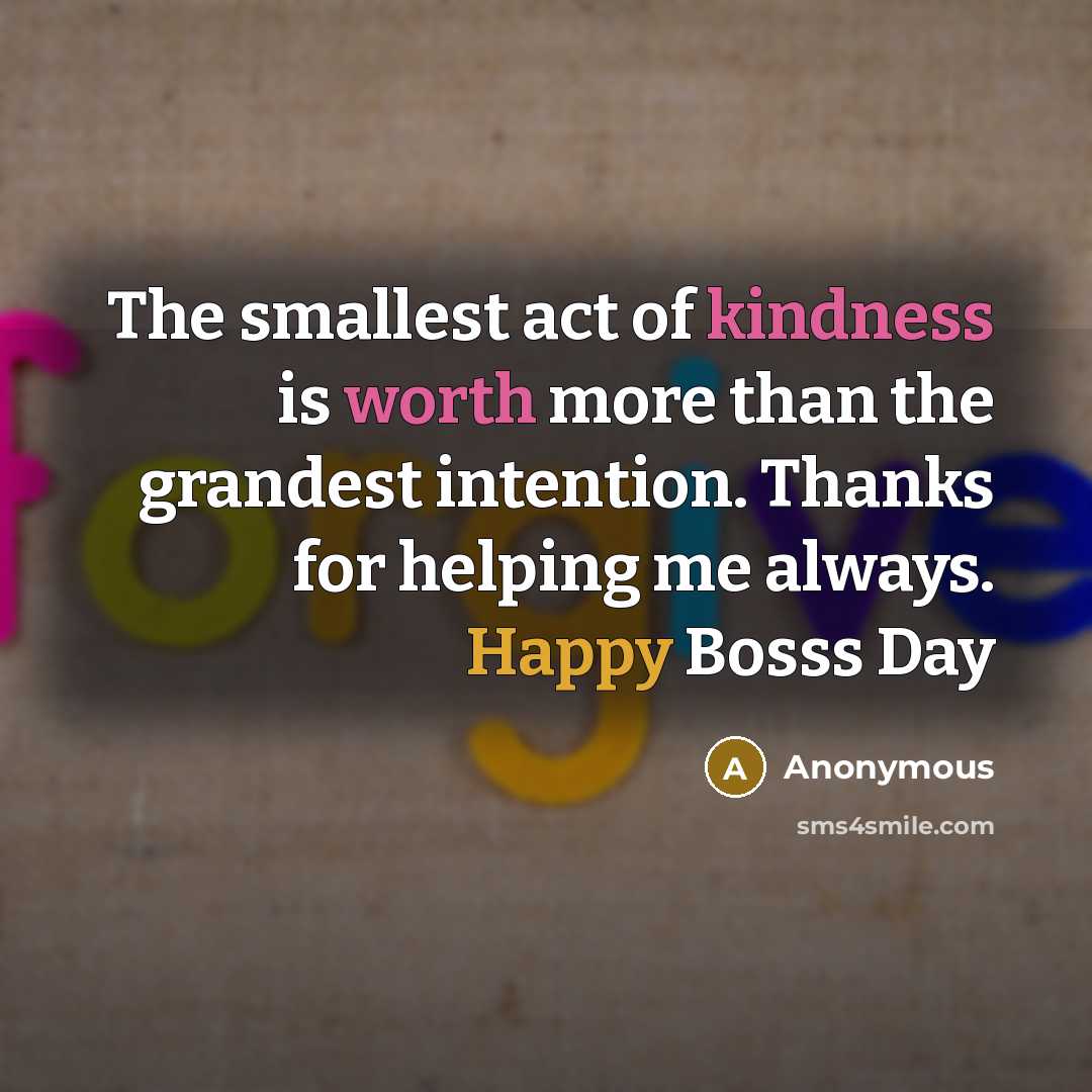 “The smallest act of kindness is worth more than the grandest intention. Thanks for helping me always. Happy Bosss Day” quote by Anonymous