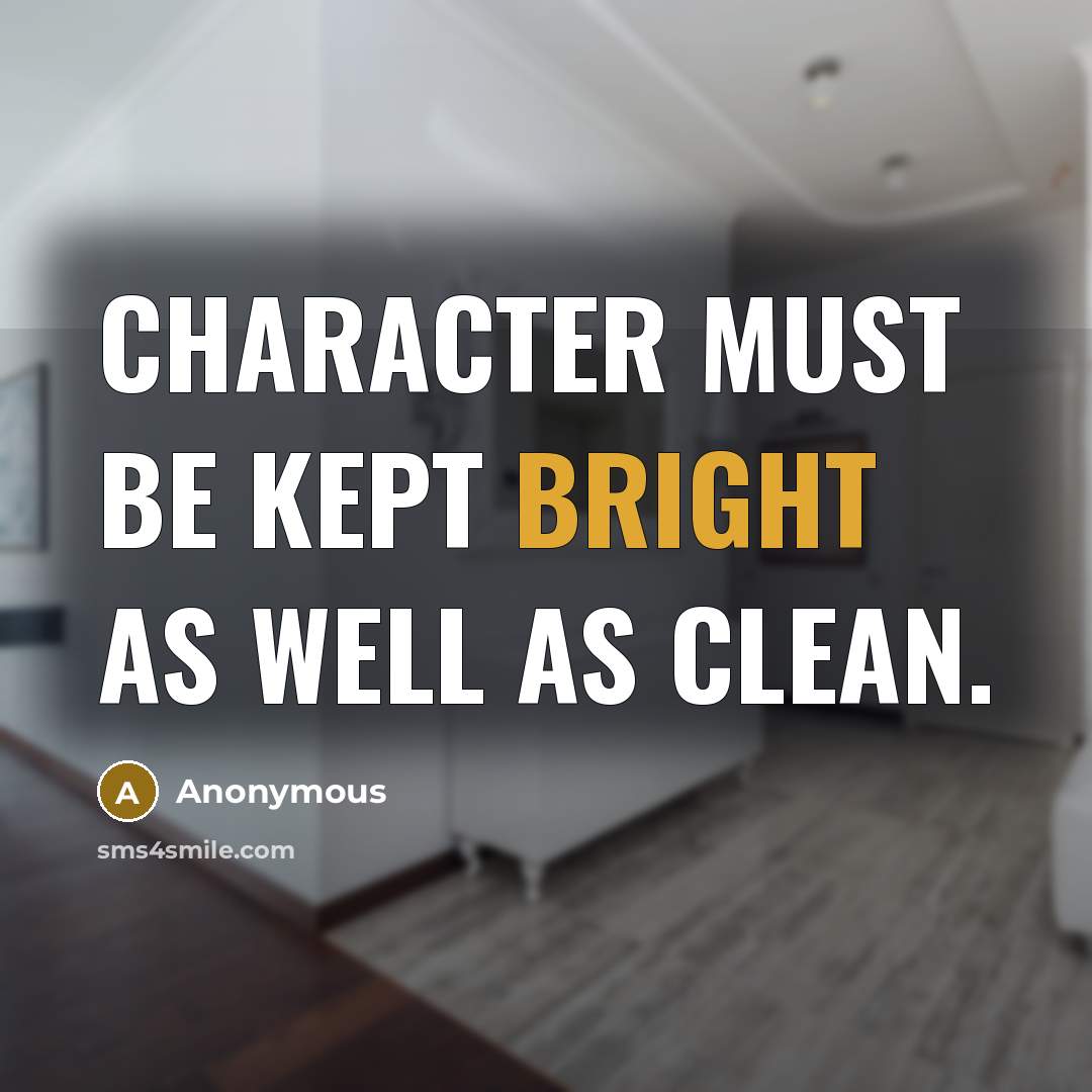 “Character must be kept bright as well as clean.” quote by Anonymous