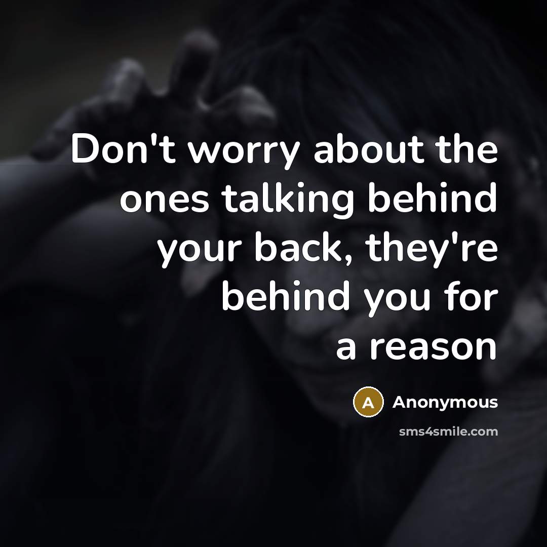 “Don't worry about the ones talking behind your back, they're behind you for a reason” quote by Anonymous