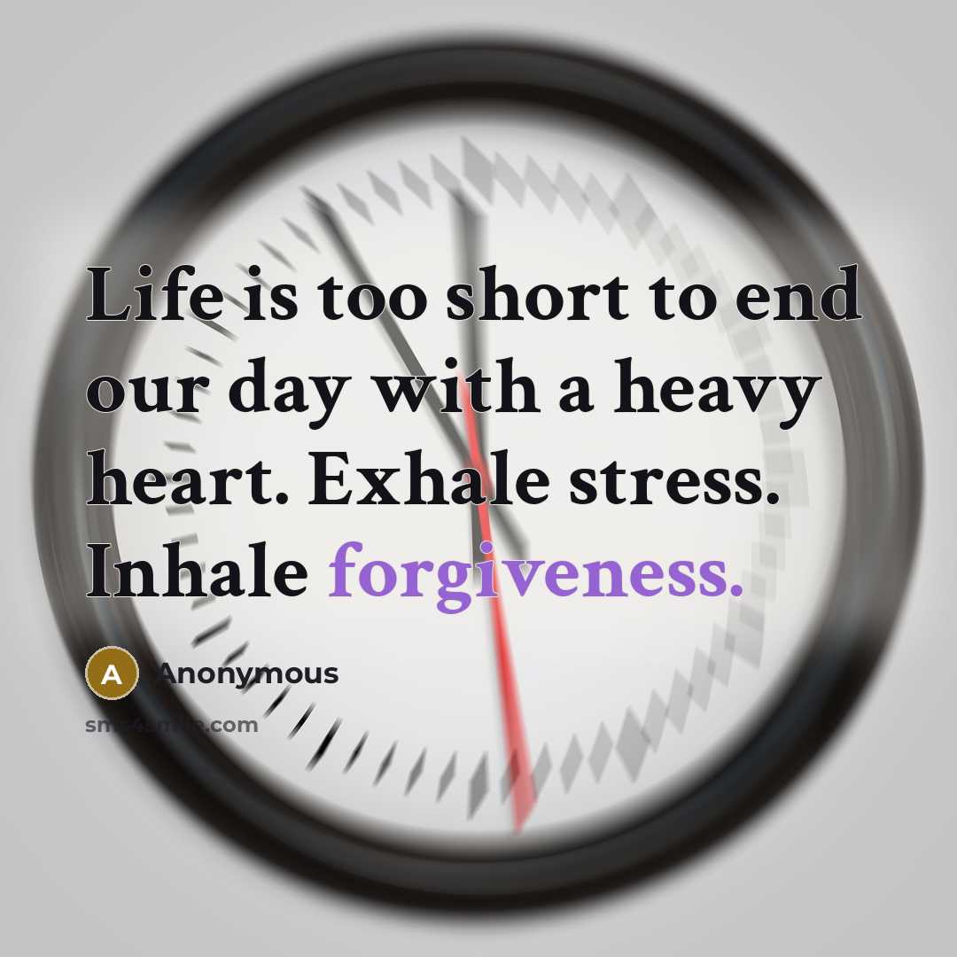 “Life is too short to end our day with a heavy heart. Exhale stress. Inhale forgiveness.” quote by Anonymous
