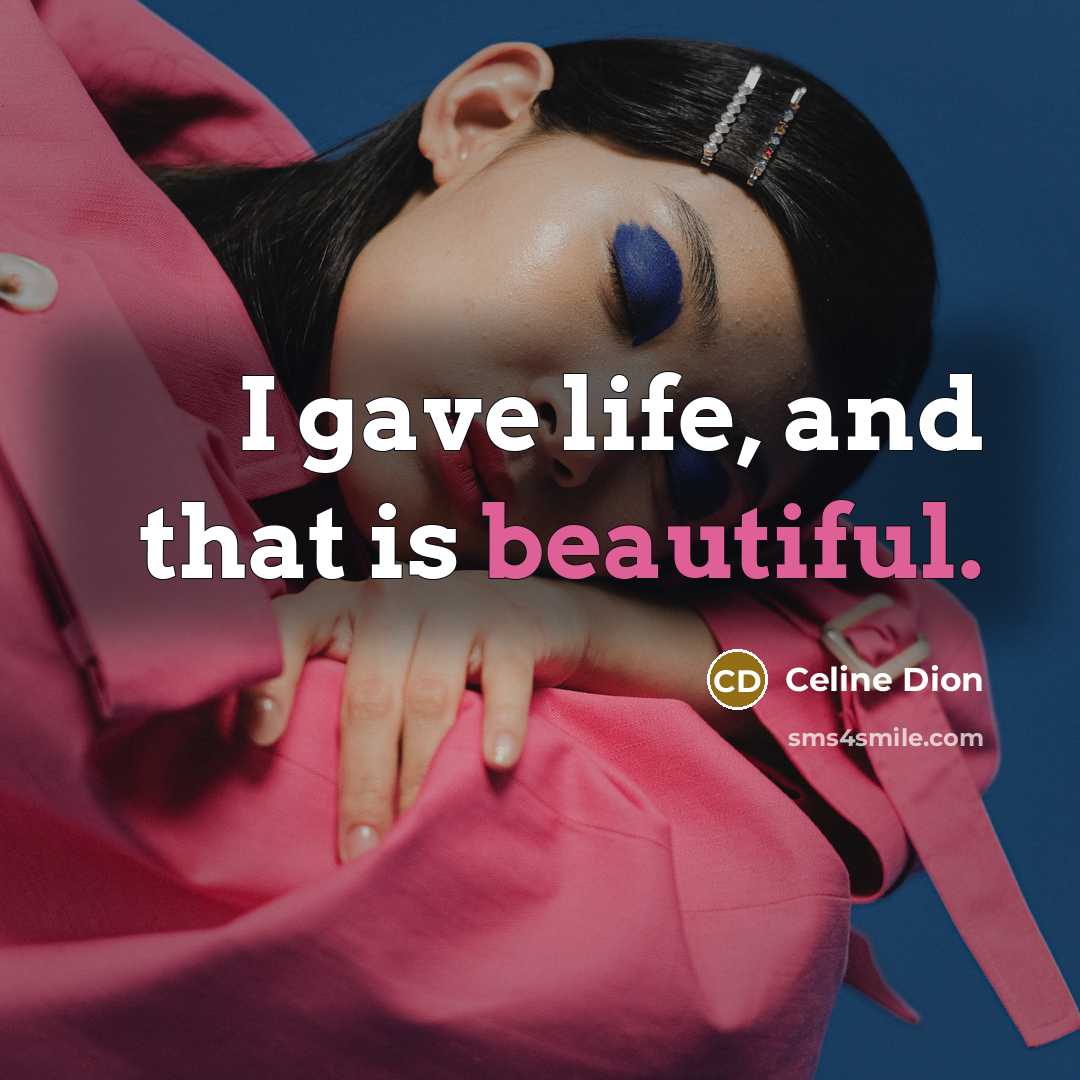 “I gave life, and that is beautiful.” quote by Celine Dion