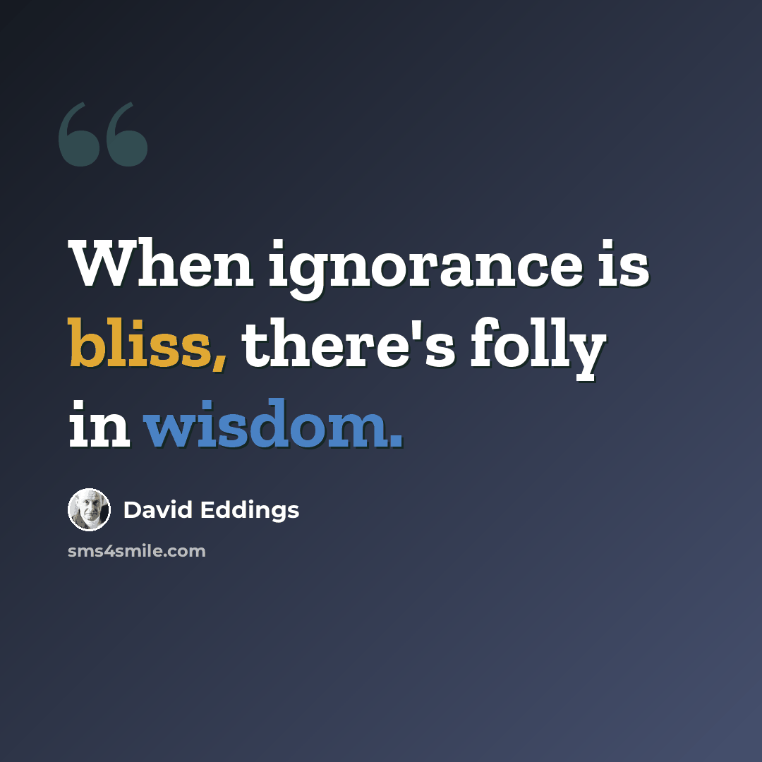 “When ignorance is bliss, there's folly in wisdom.” quote by David Eddings