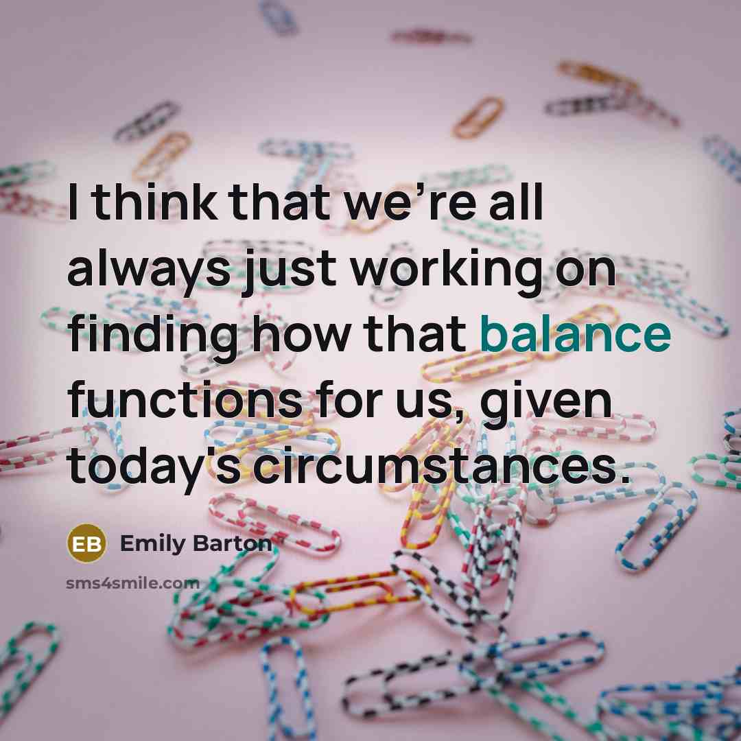 “I think that we're all always just working on finding how that balance functions for us, given today's circumstances.” quote by Emily Barton