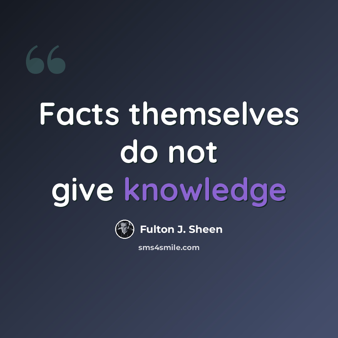 “Facts themselves do not give knowledge” quote by Fulton J. Sheen