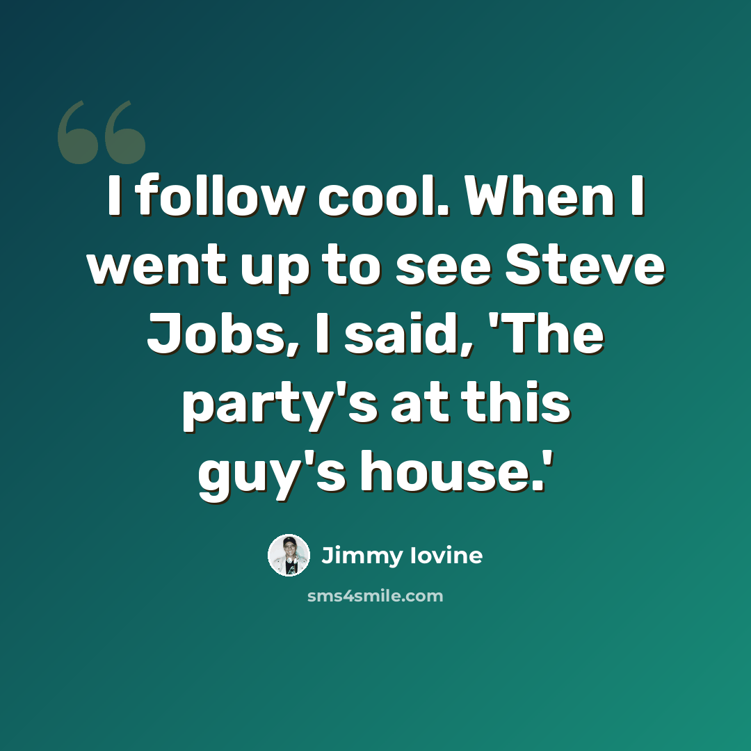 “I follow cool. When I went up to see Steve Jobs, I said, 'The party's at this guy's house.'” quote by Jimmy Iovine