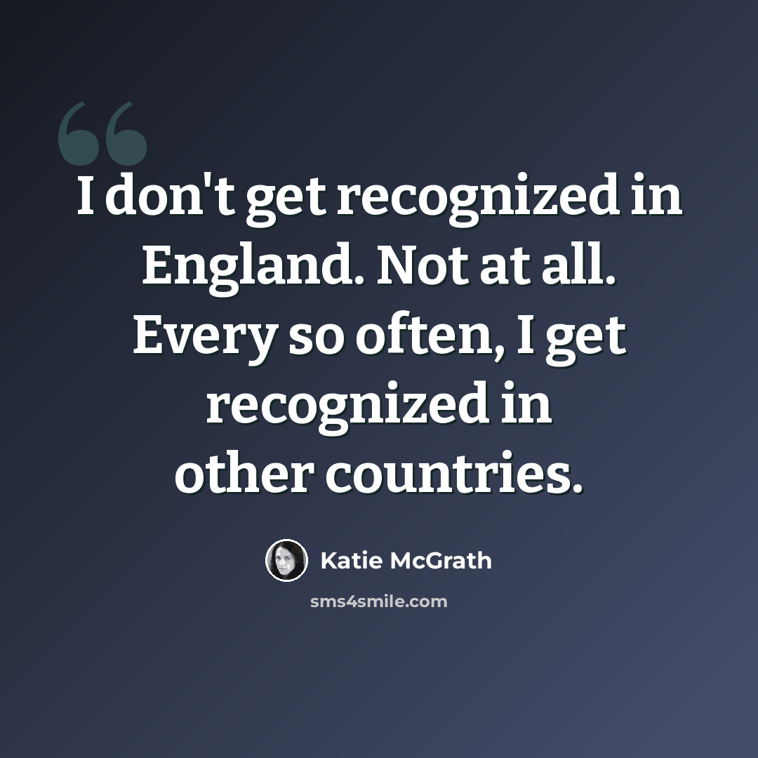 “I don't get recognized in England. Not at all. Every so often, I get recognized in other countries.” quote by Katie McGrath