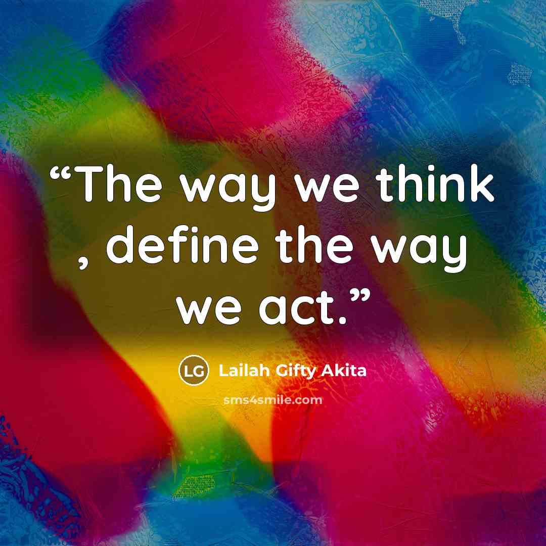 “The way we think , define the way we act.” quote by Lailah Gifty Akita