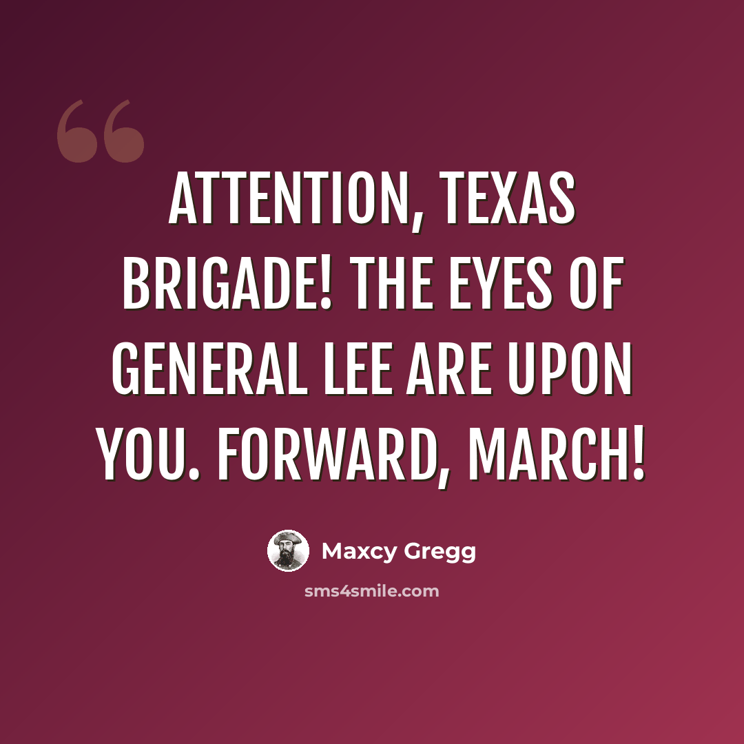 “Attention, Texas Brigade! The eyes of General Lee are upon you. Forward, march!” quote by Maxcy Gregg