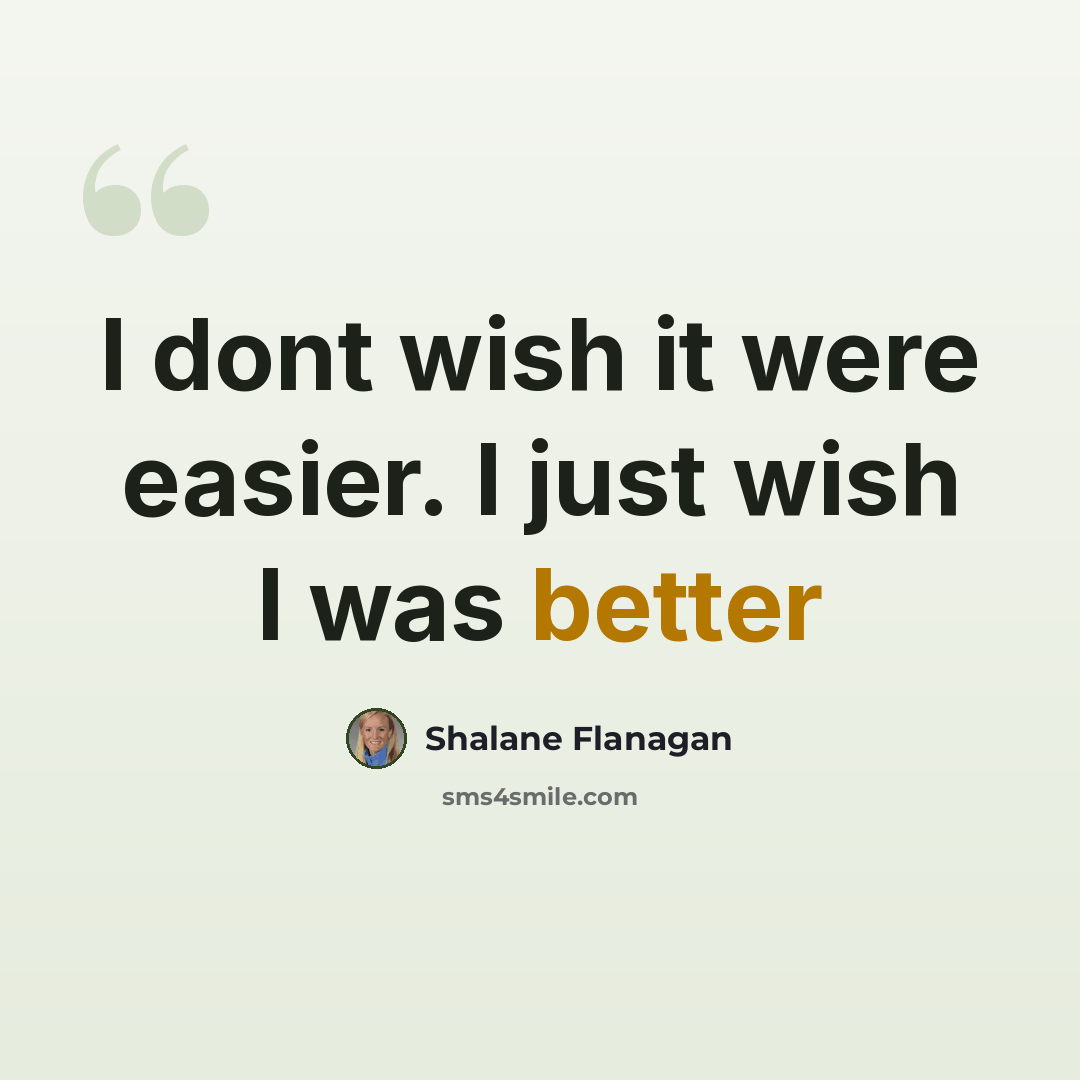 “I dont wish it were easier. I just wish I was better” quote by Shalane Flanagan